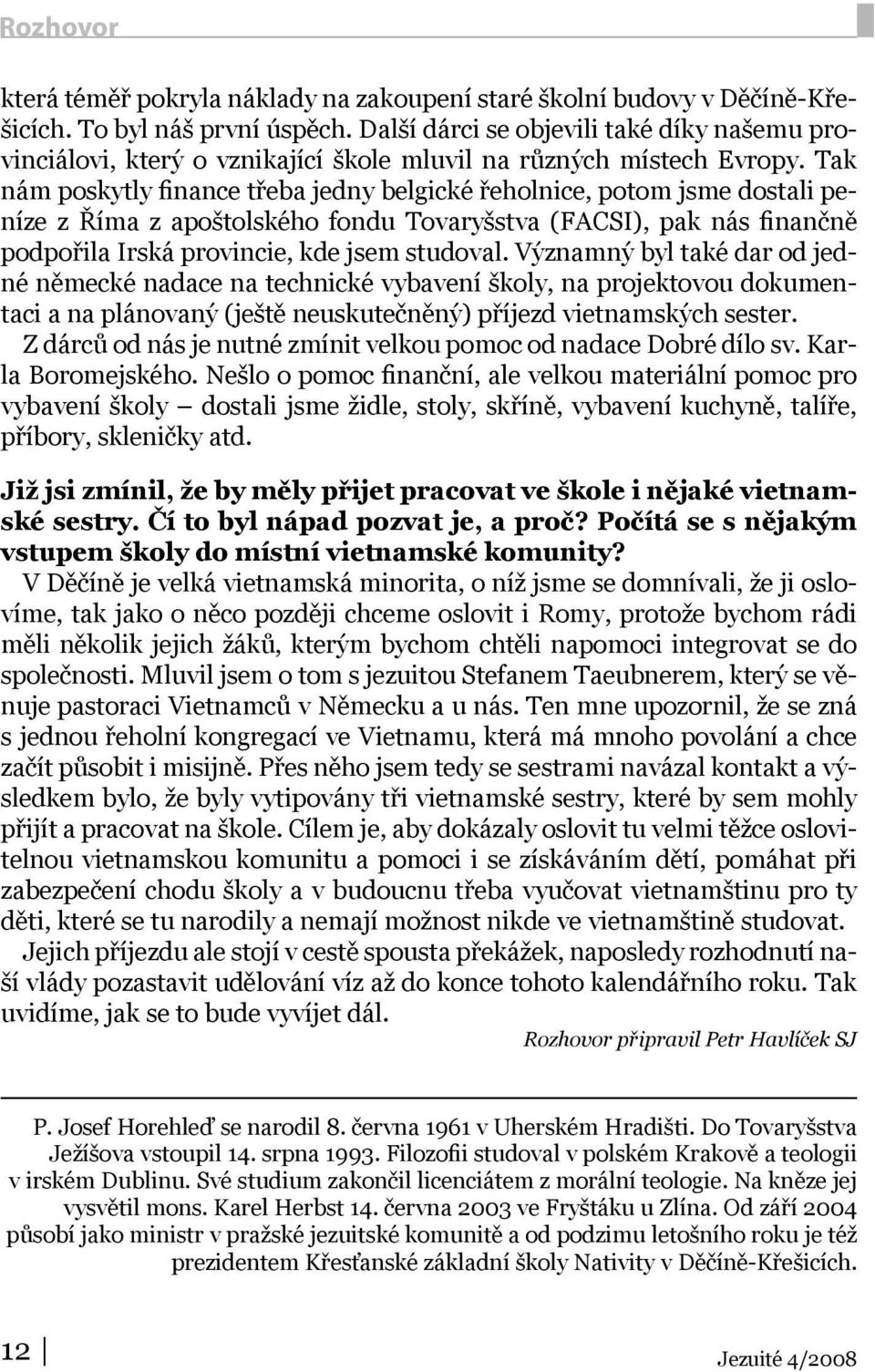 Tak nám poskytly finance třeba jedny belgické řeholnice, potom jsme dostali peníze z Říma z apoštolského fondu Tovaryšstva (FACSI), pak nás finančně podpořila Irská provincie, kde jsem studoval.