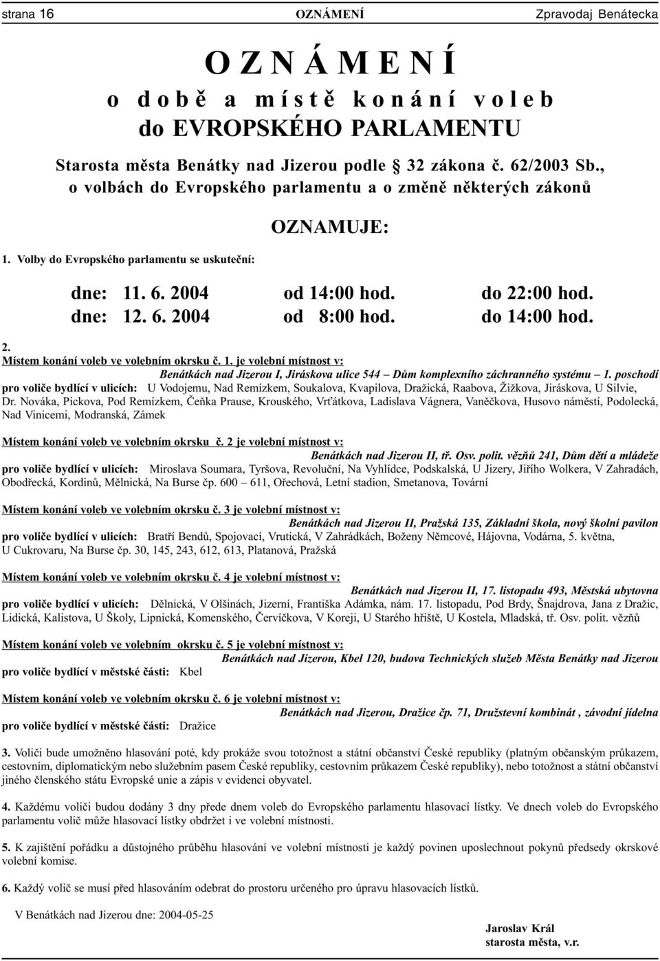 do 14:00 hod. 2. Místem konání voleb ve volebním okrsku è. 1. je volební místnost v: Benátkách nad Jizerou I, Jiráskova ulice 544 Dùm komplexního záchranného systému 1.