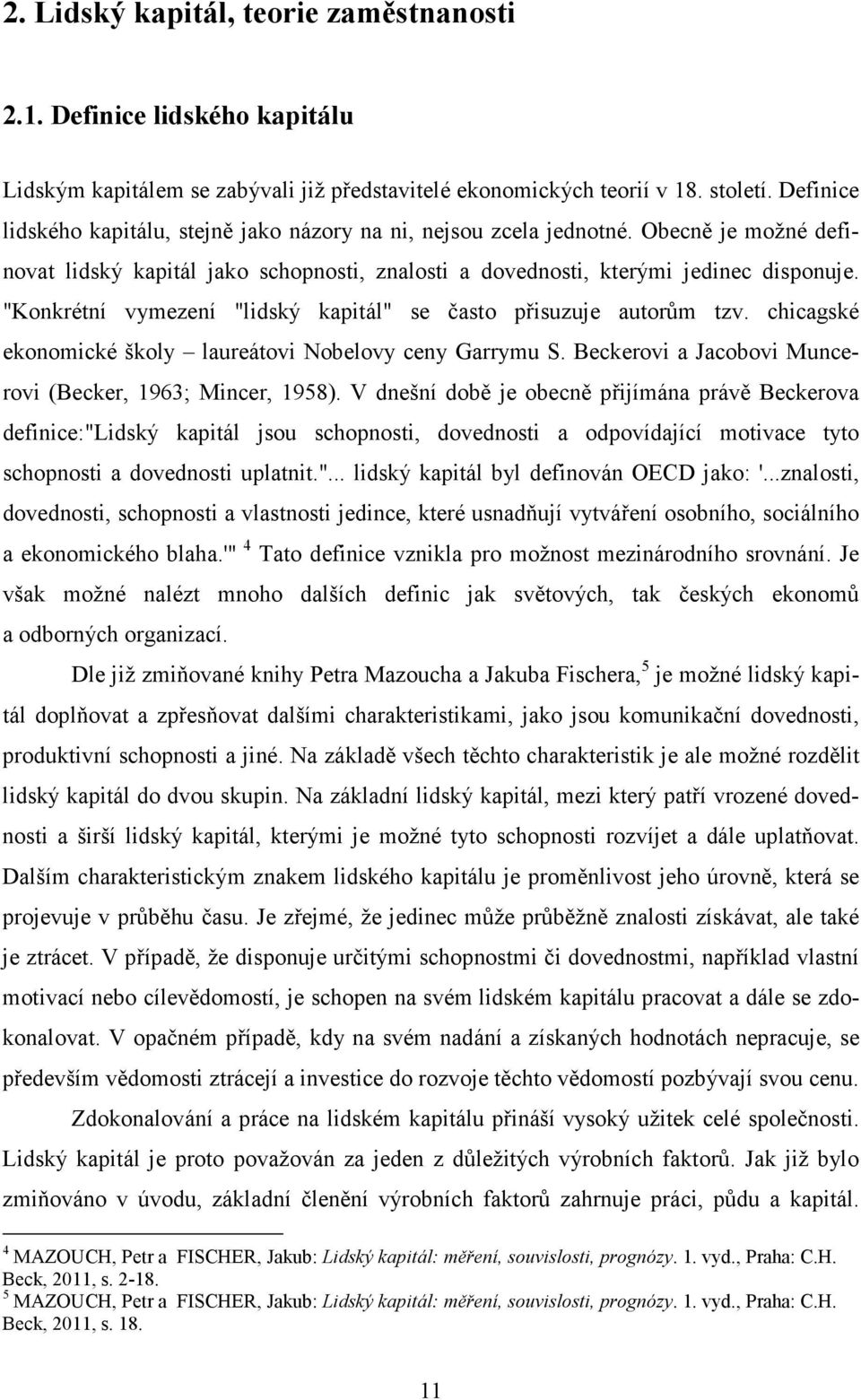 "Konkrétní vymezení "lidský kapitál" se často přisuzuje autorům tzv. chicagské ekonomické školy laureátovi Nobelovy ceny Garrymu S. Beckerovi a Jacobovi Muncerovi (Becker, 1963; Mincer, 1958).