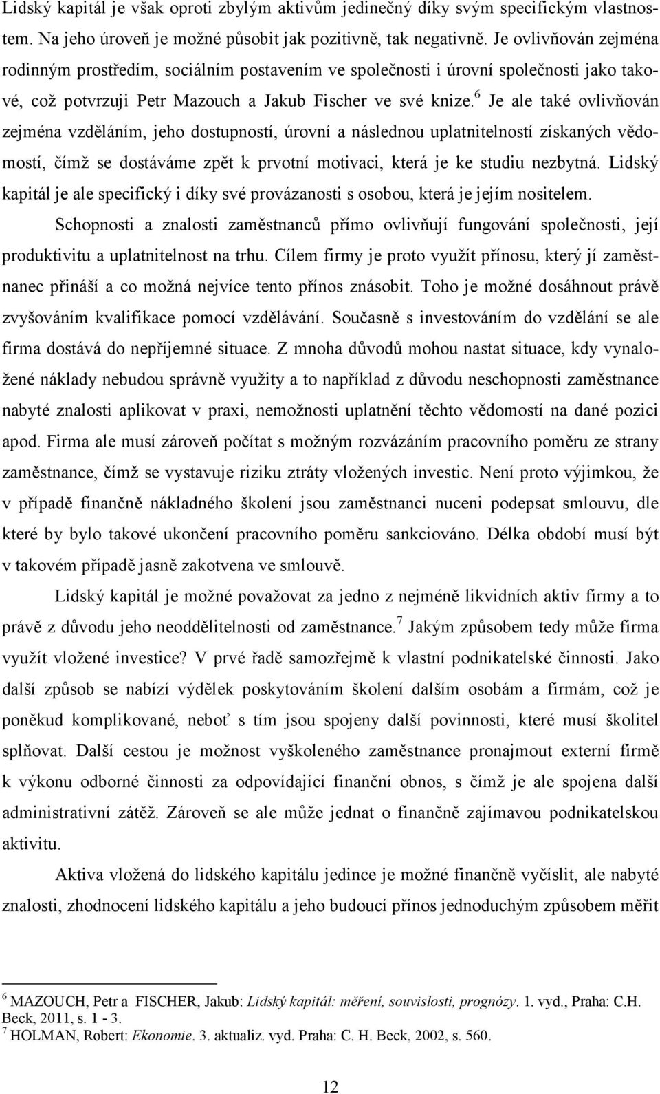 6 Je ale také ovlivňován zejména vzděláním, jeho dostupností, úrovní a následnou uplatnitelností získaných vědomostí, čímž se dostáváme zpět k prvotní motivaci, která je ke studiu nezbytná.