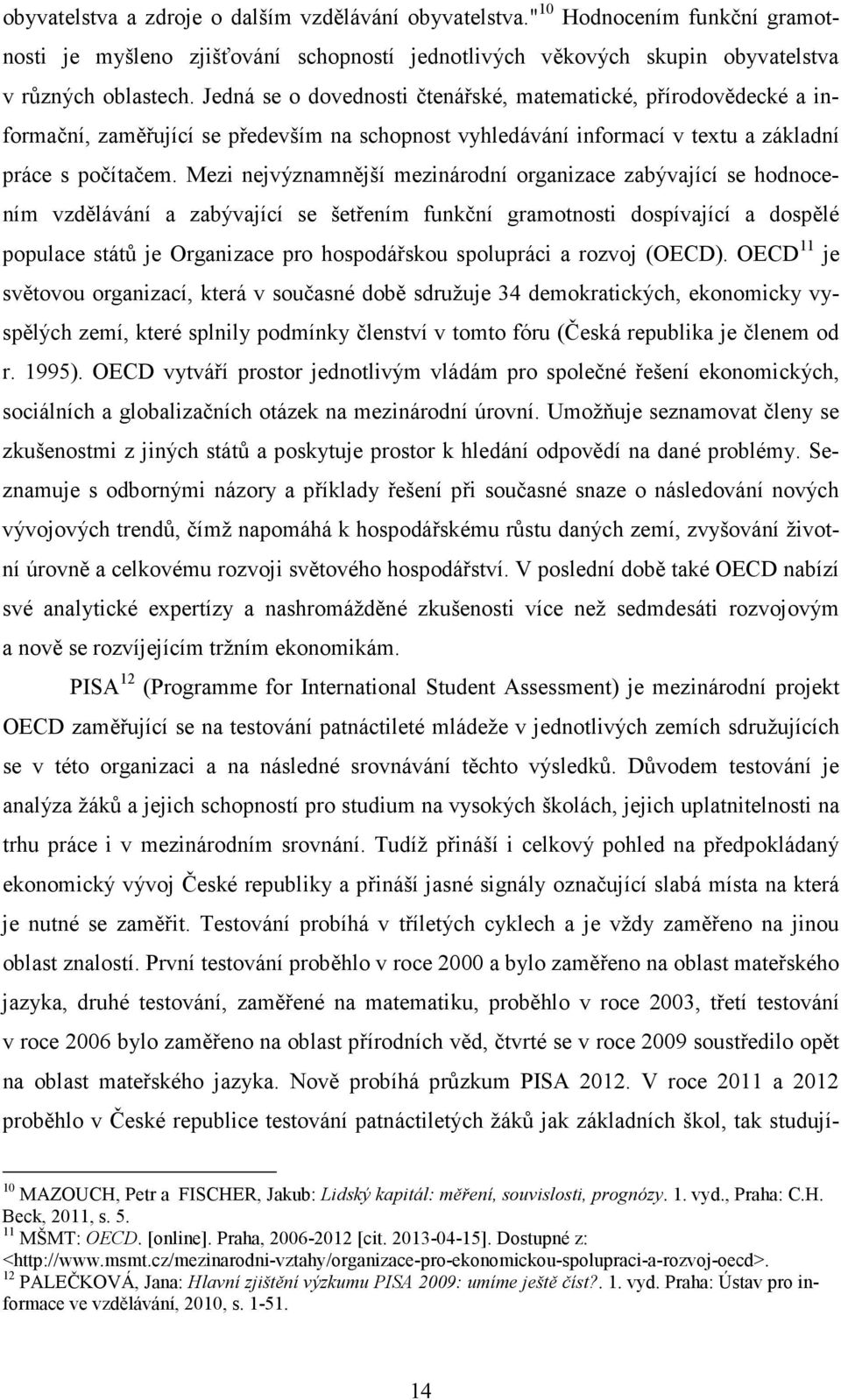 Mezi nejvýznamnější mezinárodní organizace zabývající se hodnocením vzdělávání a zabývající se šetřením funkční gramotnosti dospívající a dospělé populace států je Organizace pro hospodářskou