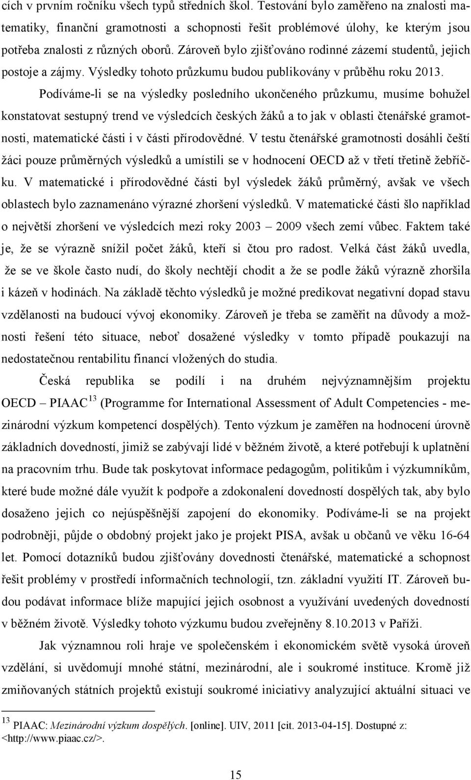 Zároveň bylo zjišťováno rodinné zázemí studentů, jejich postoje a zájmy. Výsledky tohoto průzkumu budou publikovány v průběhu roku 2013.