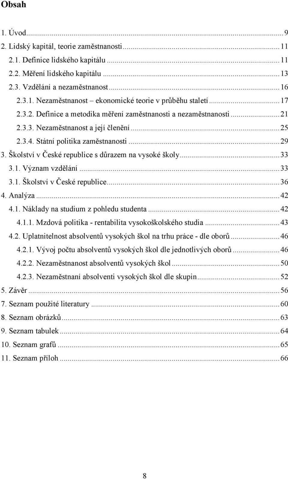 Školství v České republice s důrazem na vysoké školy...33 3.1. Význam vzdělání...33 3.1. Školství v České republice...36 4. Analýza...42 4.1. Náklady na studium z pohledu studenta...42 4.1.1. Mzdová politika - rentabilita vysokoškolského studia.