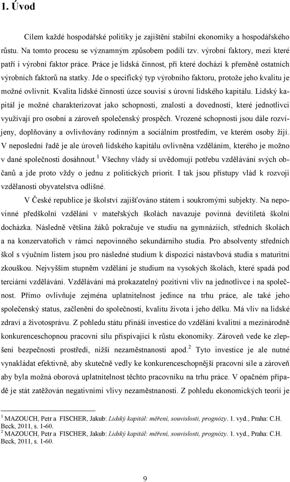 Jde o specifický typ výrobního faktoru, protože jeho kvalitu je možné ovlivnit. Kvalita lidské činnosti úzce souvisí s úrovní lidského kapitálu.