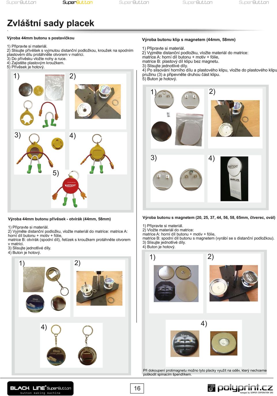 materiál do matrice: matrice A: horní díl butonu + motiv + fólie, matrice B: plastový díl klipu bez magnetu 3) Slisujte jednotlivé díly 4) Po slisování horního dílu a plastového klipu, vložte do