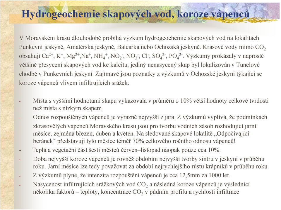 Výzkumy prokázaly v naprosté většině přesycení skapových vod ke kalcitu, jediný nenasycený skap byl lokalizován v Tunelové chodbě v Punkevních jeskyní.