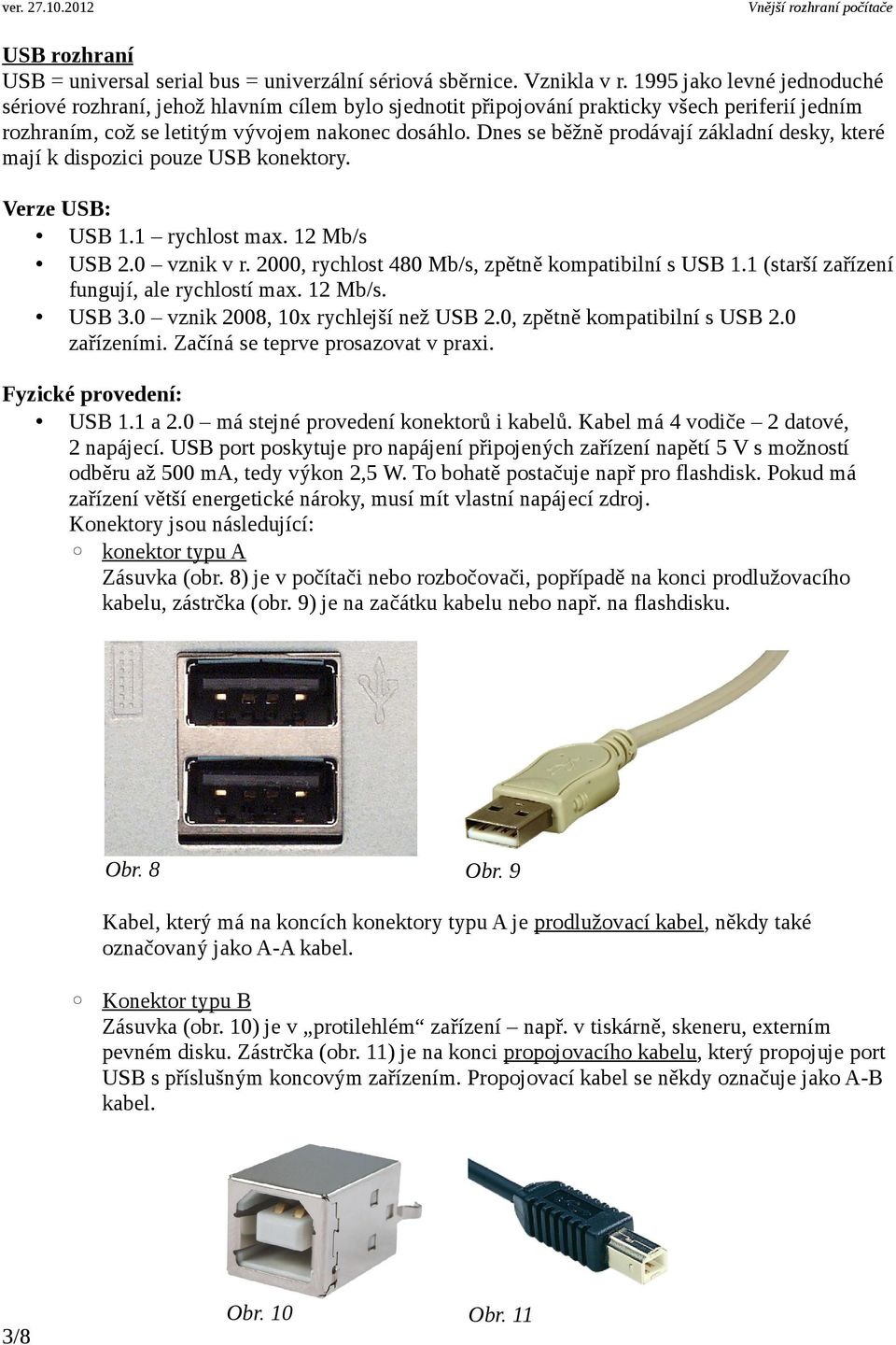 Dnes se běžně prodávají základní desky, které mají k dispozici pouze USB konektory. Verze USB: USB 1.1 rychlost max. 12 Mb/s USB 2.0 vznik v r. 2000, rychlost 480 Mb/s, zpětně kompatibilní s USB 1.