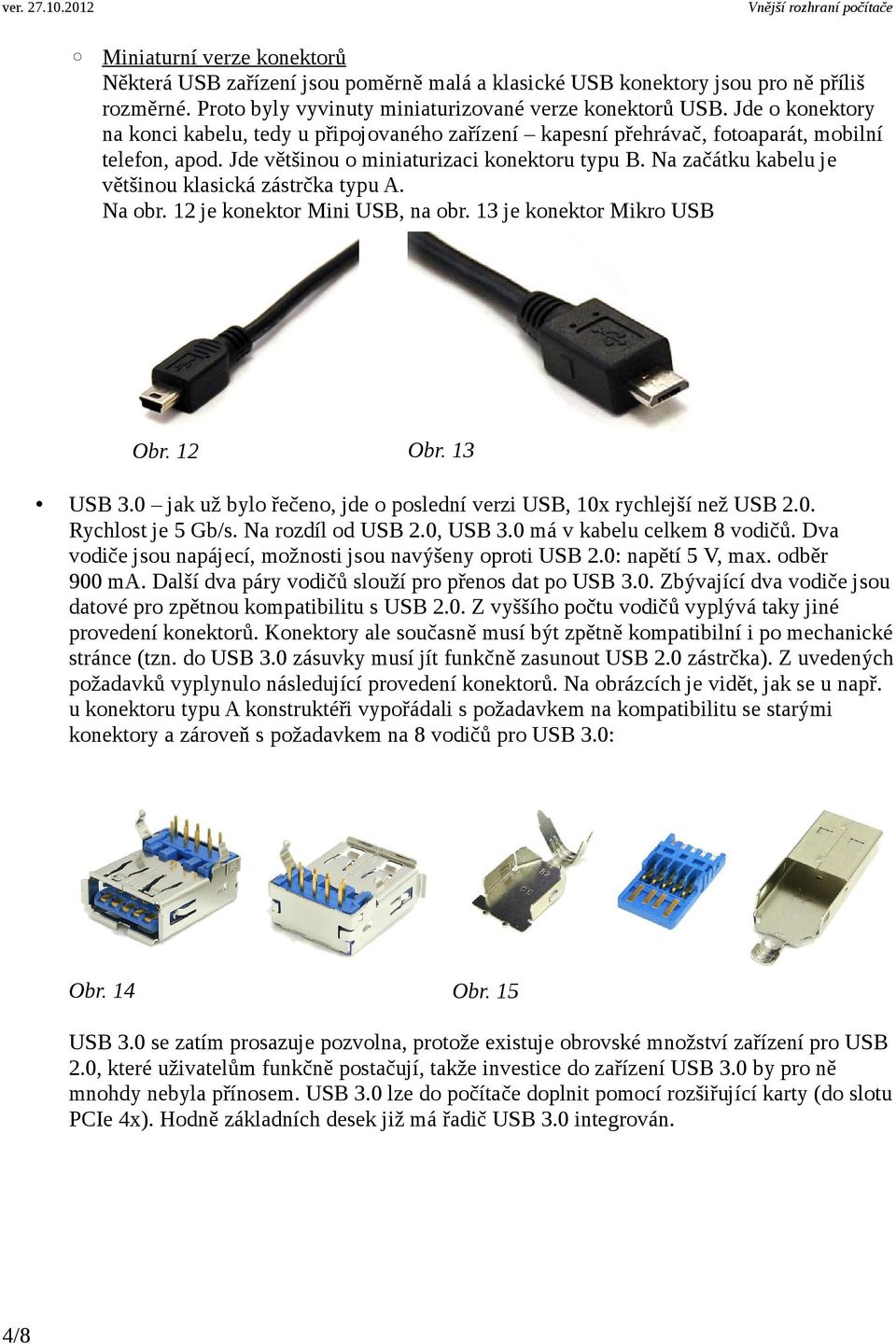 Na začátku kabelu je většinou klasická zástrčka typu A. Na obr. 12 je konektor Mini USB, na obr. 13 je konektor Mikro USB Obr. 12 Obr. 13 USB 3.