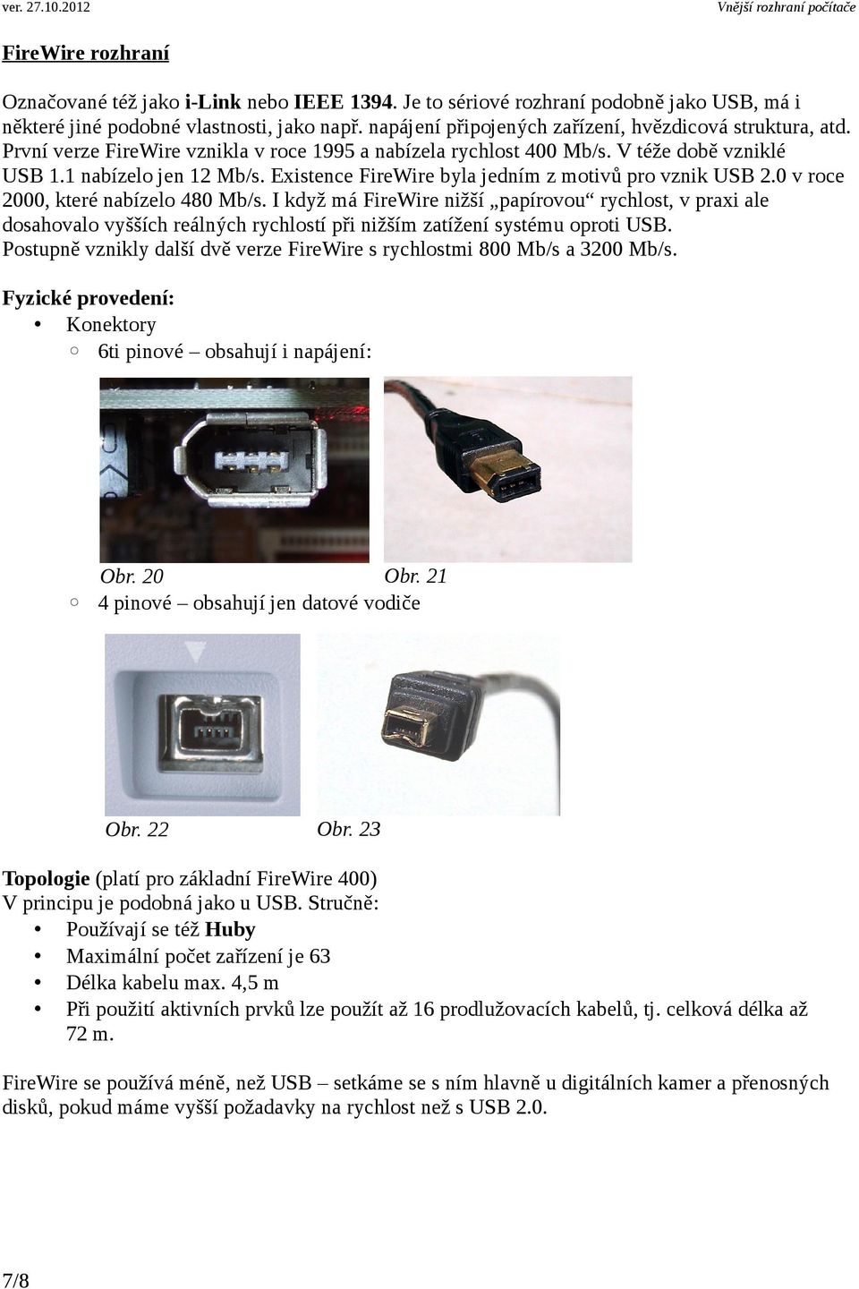 Existence FireWire byla jedním z motivů pro vznik USB 2.0 v roce 2000, které nabízelo 480 Mb/s.
