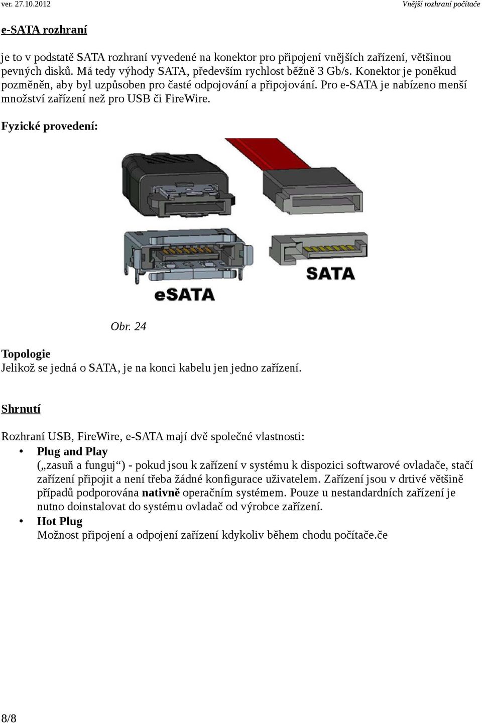 24 Topologie Jelikož se jedná o SATA, je na konci kabelu jen jedno zařízení.