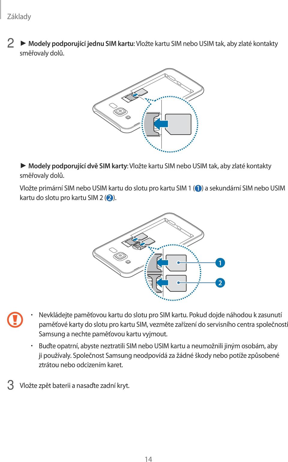 Vložte primární SIM nebo USIM kartu do slotu pro kartu SIM 1 ( 1 ) a sekundární SIM nebo USIM kartu do slotu pro kartu SIM 2 ( 2 ). 1 2 Nevkládejte paměťovou kartu do slotu pro SIM kartu.