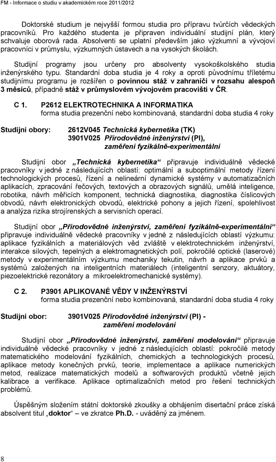 Absolventi se uplatní především jako výzkumní a vývojoví pracovníci v průmyslu, výzkumných ústavech a na vysokých školách.