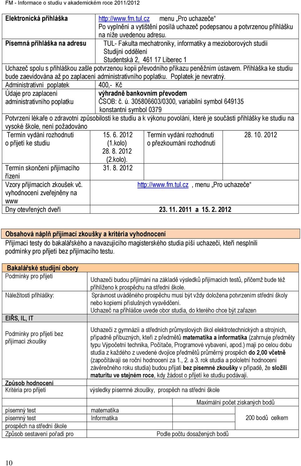 Písemná přihláška na adresu TUL- Fakulta mechatroniky, informatiky a mezioborových studií Studijní oddělení Studentská 2, 461 17 Liberec 1 Uchazeč spolu s přihláškou zašle potvrzenou kopii převodního