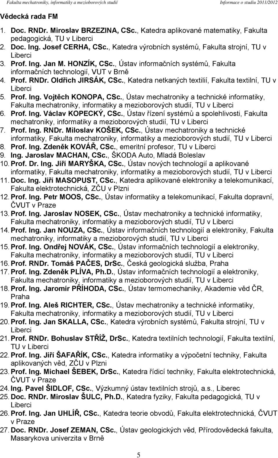 , Ústav informačních systémů, Fakulta informačních technologií, VUT v Brně 4. Prof. RNDr. Oldřich JIRSÁK, CSc., Katedra netkaných textilií, Fakulta textilní, TU v Liberci 5. Prof. Ing.