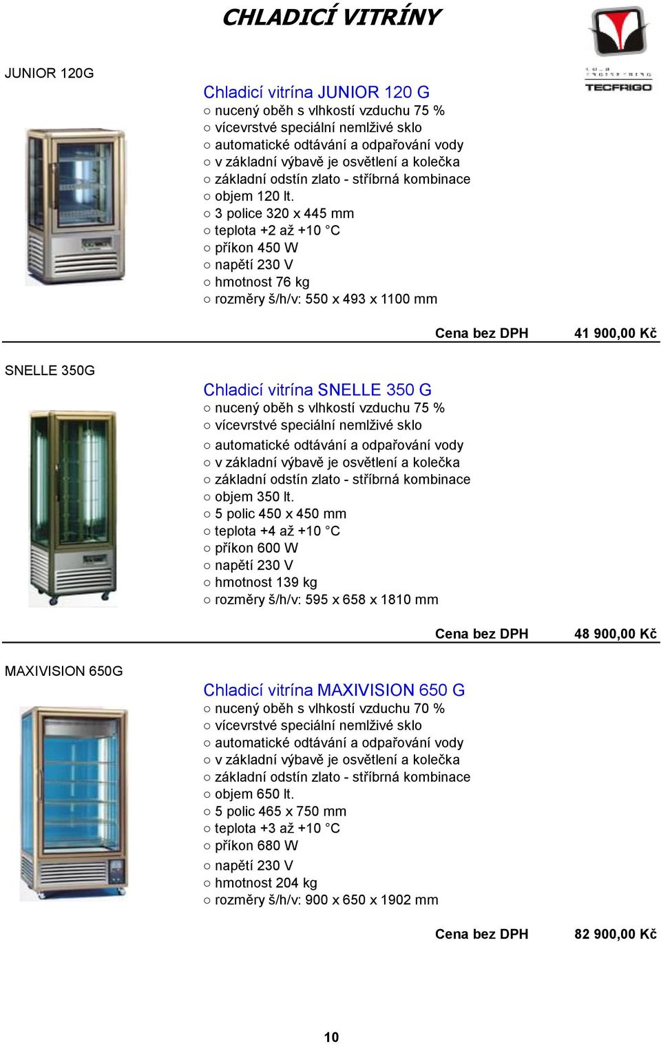 3 police 320 x 445 mm teplota +2 až +10 C příkon 450 W napětí 230 V hmotnost 76 kg rozměry š/h/v: 550 x 493 x 1100 mm 41 900,00 Kč SNELLE 350G Chladicí vitrína SNELLE 350 G nucený oběh s vlhkostí