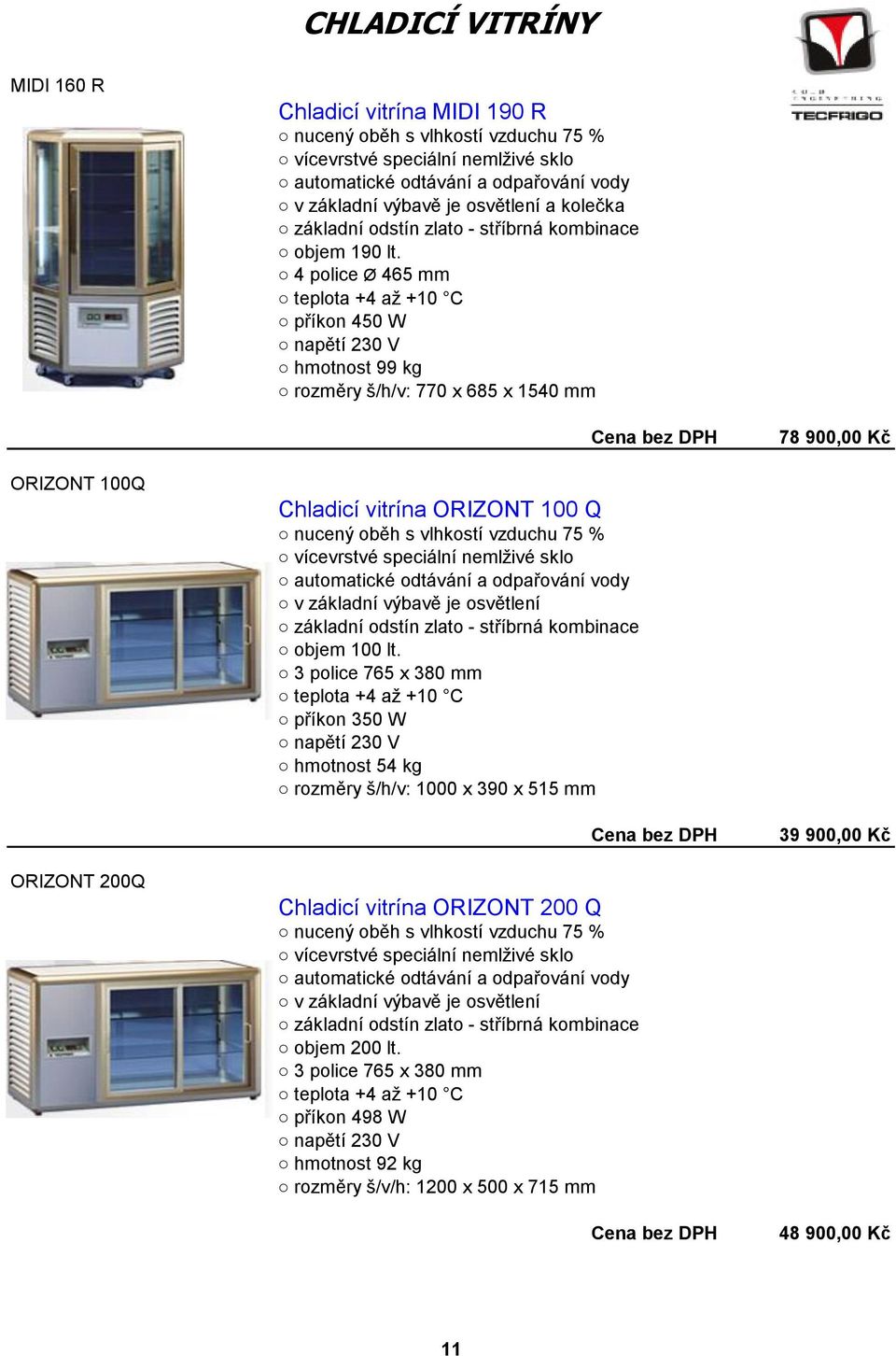 4 police Ø 465 mm teplota +4 až +10 C příkon 450 W napětí 230 V hmotnost 99 kg rozměry š/h/v: 770 x 685 x 1540 mm 78 900,00 Kč ORIZONT 100Q Chladicí vitrína ORIZONT 100 Q nucený oběh s vlhkostí