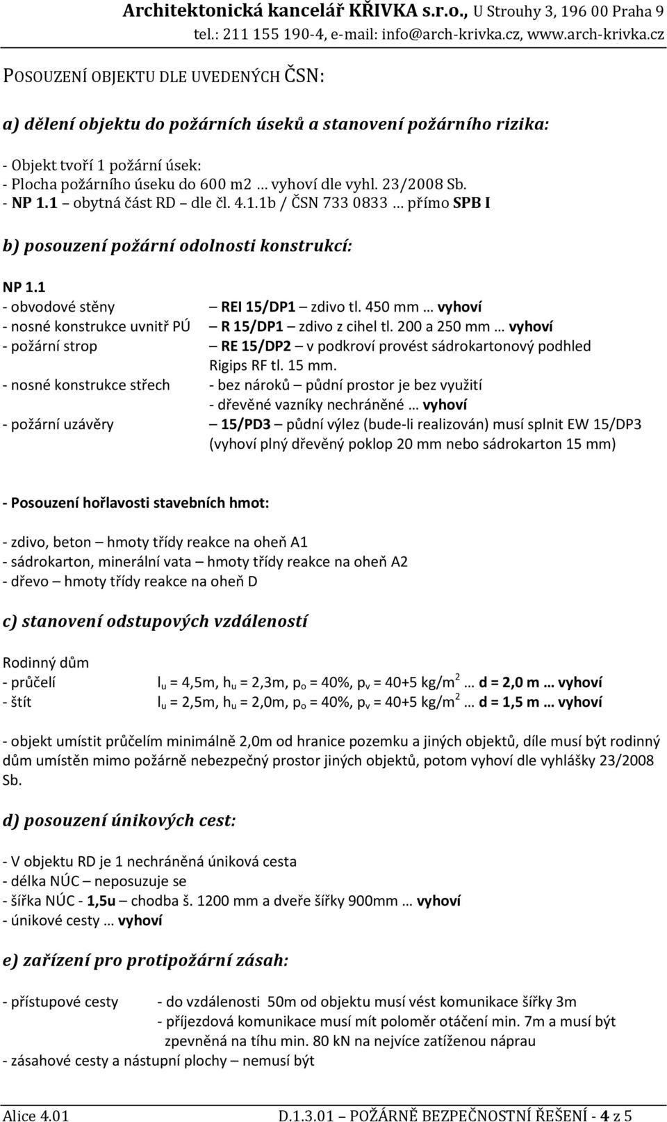 450 mm vyhoví - nosné konstrukce uvnitř PÚ R 15/DP1 zdivo z cihel tl. 200 a 250 mm vyhoví - požární strop RE 15/DP2 v podkroví provést sádrokartonový podhled Rigips RF tl. 15 mm.