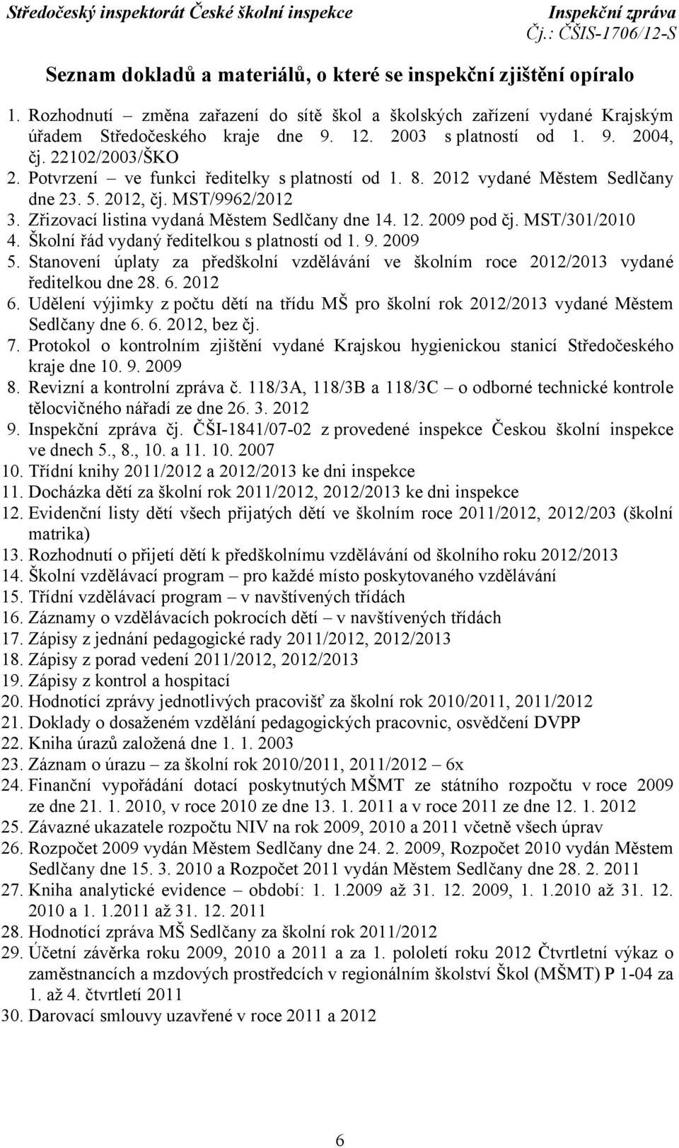 Zřizovací listina vydaná Městem Sedlčany dne 14. 12. 2009 pod čj. MST/301/2010 4. Školní řád vydaný ředitelkou s platností od 1. 9. 2009 5.