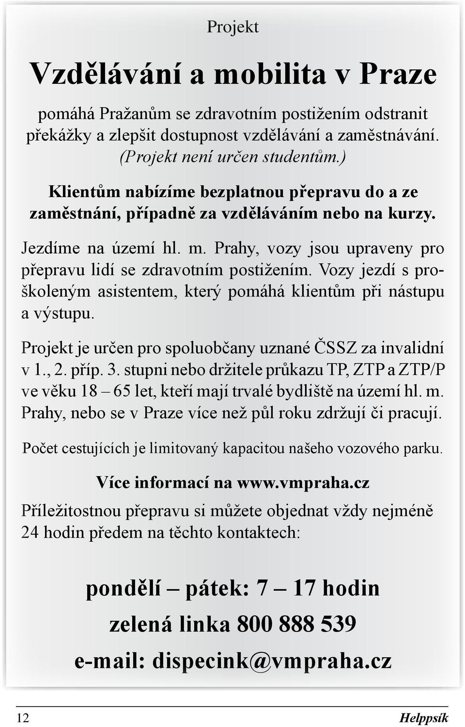 Vozy jezdí s proškoleným asistentem, který pomáhá klientům při nástupu a výstupu. Projekt je určen pro spoluobčany uznané ČSSZ za invalidní v 1., 2. příp. 3.