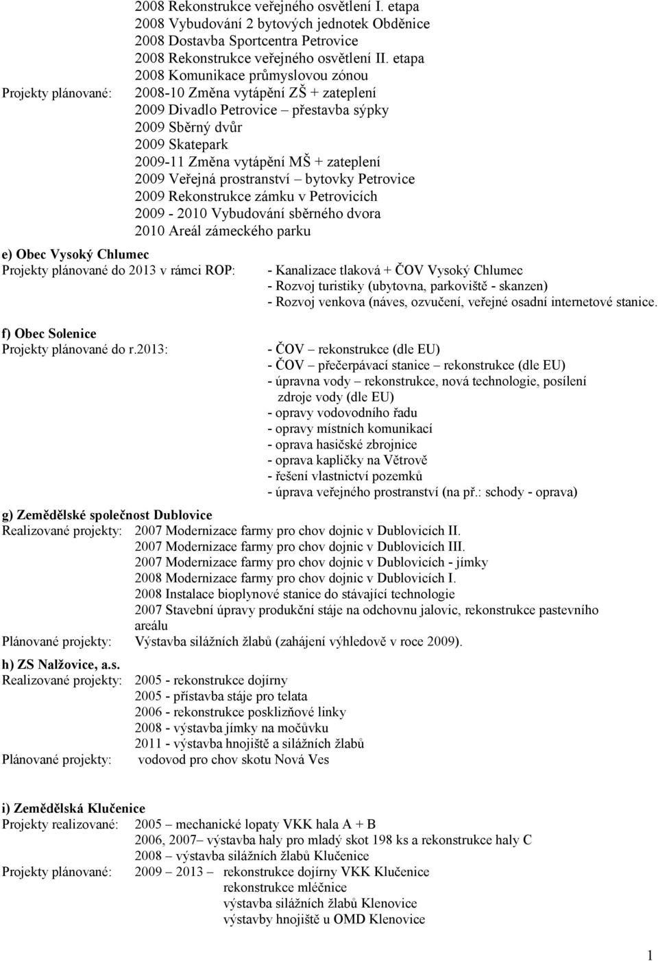 etapa 2008 Komunikace průmyslovou zónou 2008-10 Změna vytápění ZŠ + zateplení 2009 Divadlo Petrovice přestavba sýpky 2009 Sběrný dvůr 2009 Skatepark 2009-11 Změna vytápění MŠ + zateplení 2009 Veřejná