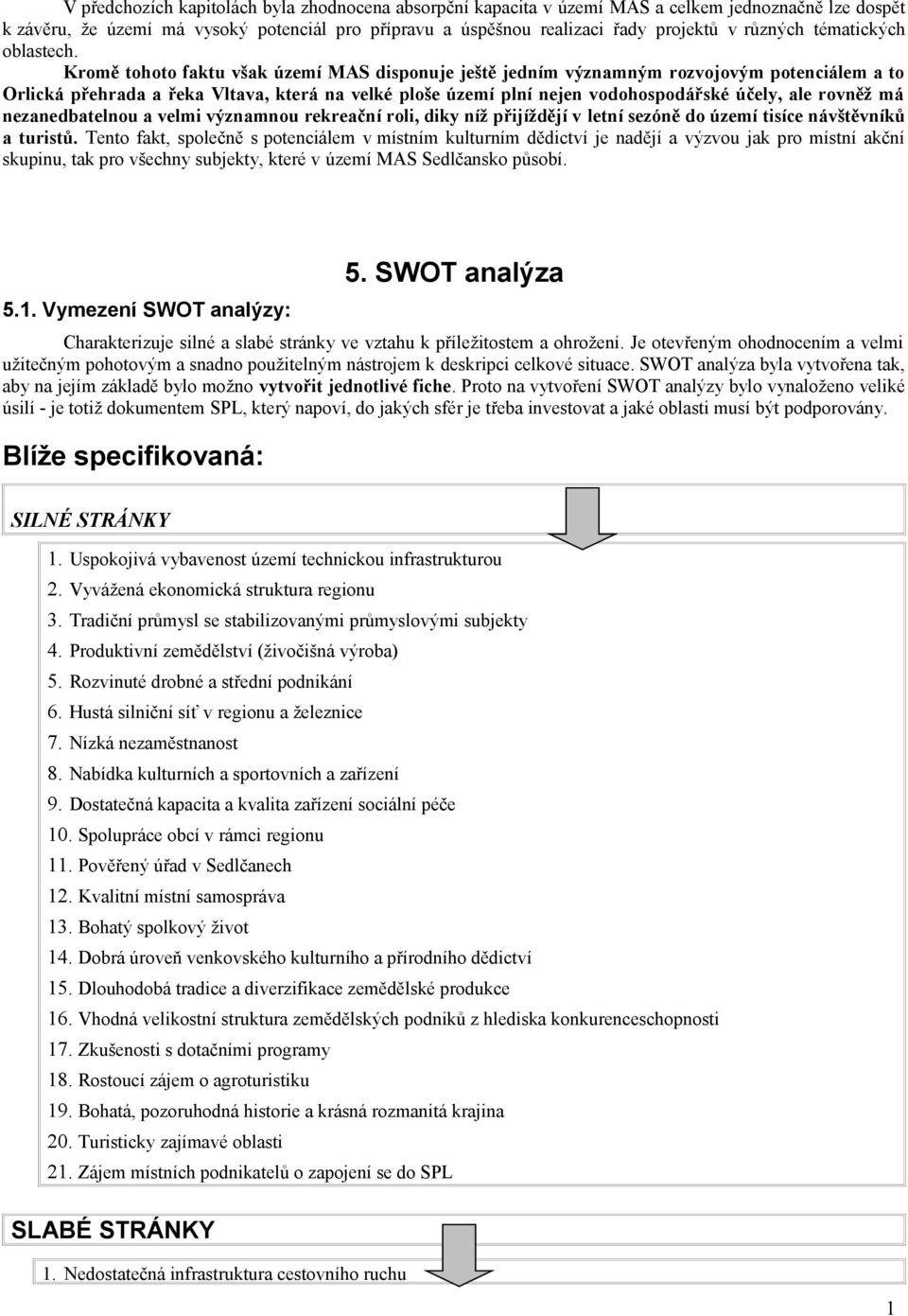 Kromě tohoto faktu však území MAS disponuje ještě jedním významným rozvojovým potenciálem a to Orlická přehrada a řeka Vltava, která na velké ploše území plní nejen vodohospodářské účely, ale rovněž