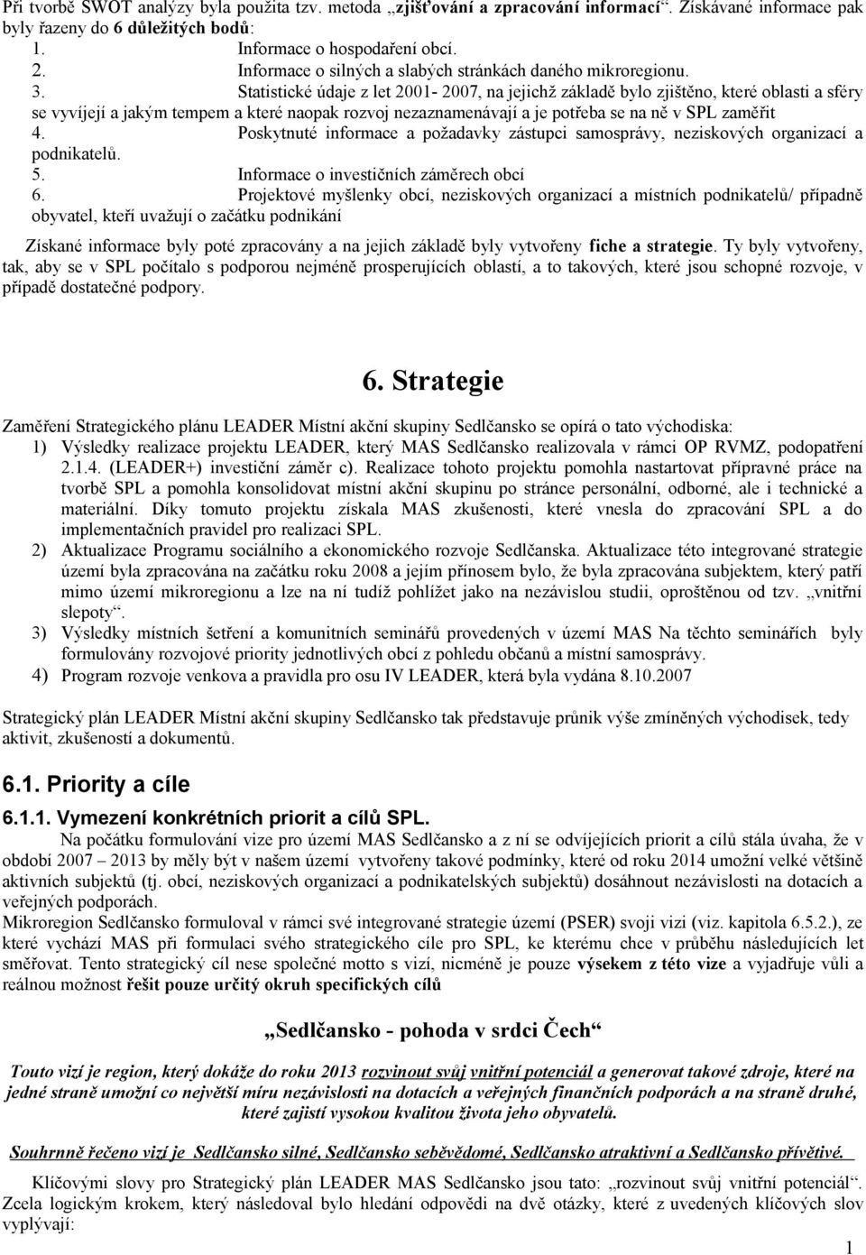 Statistické údaje z let 2001-2007, na jejichž základě bylo zjištěno, které oblasti a sféry se vyvíjejí a jakým tempem a které naopak rozvoj nezaznamenávají a je potřeba se na ně v SPL zaměřit 4.