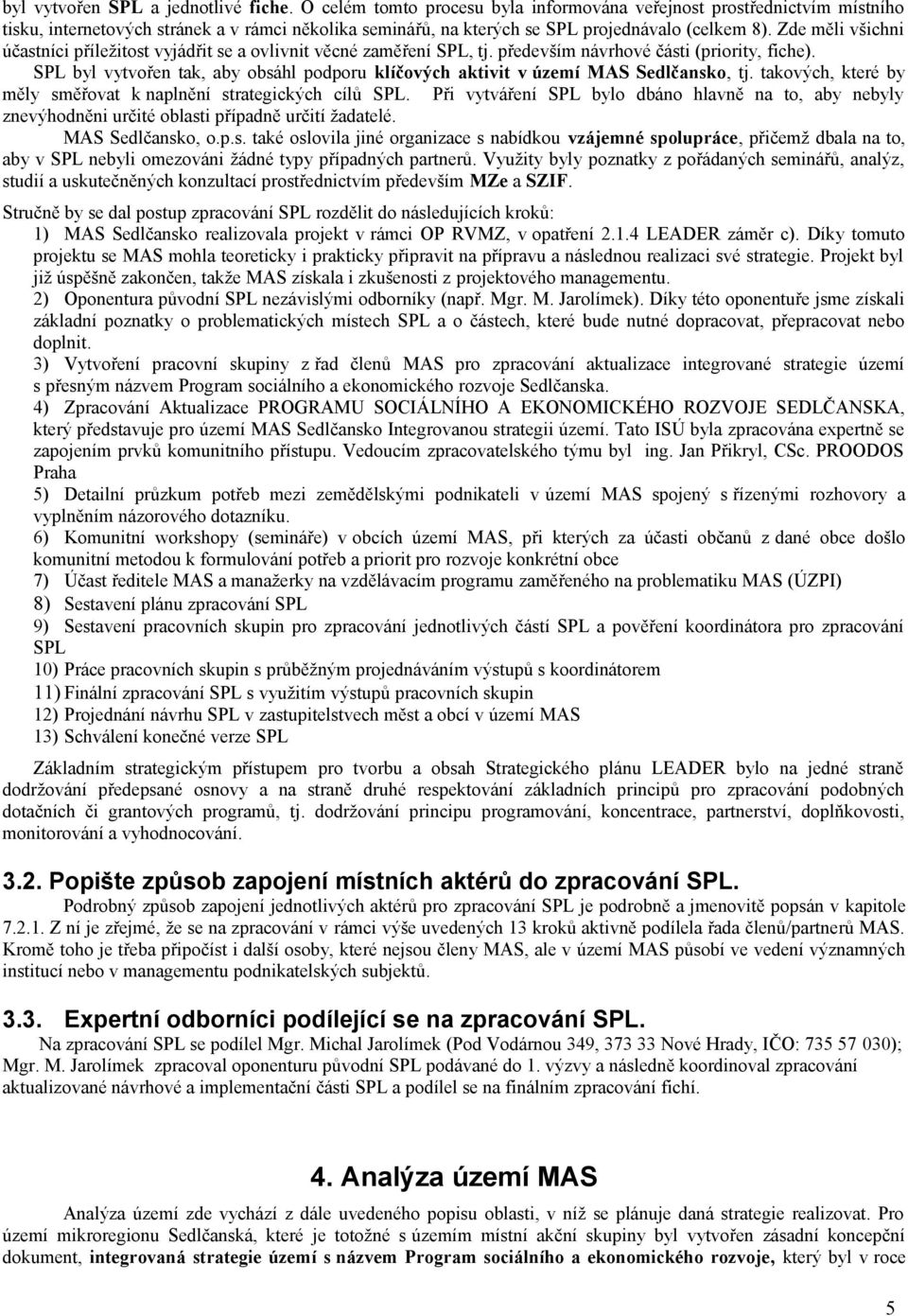 Zde měli všichni účastníci příležitost vyjádřit se a ovlivnit věcné zaměření SPL, tj. především návrhové části (priority, fiche).