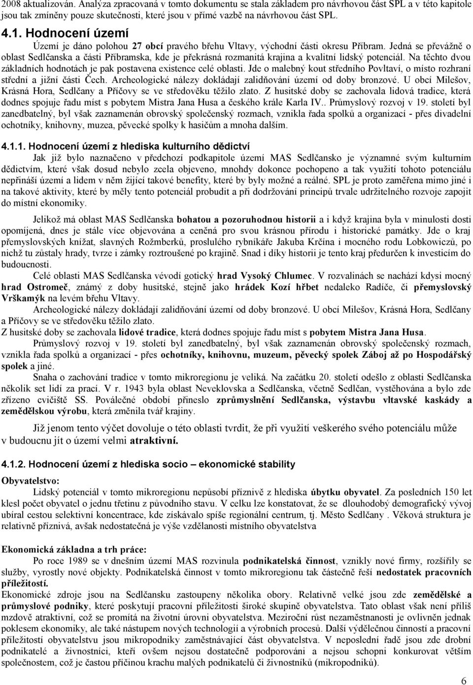 Jedná se převážně o oblast Sedlčanska a části Příbramska, kde je překrásná rozmanitá krajina a kvalitní lidský potenciál. Na těchto dvou základních hodnotách je pak postavena existence celé oblasti.