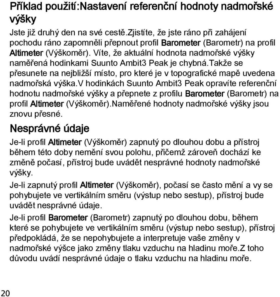 Víte, že aktuální hodnota nadmořské výšky naměřená hodinkami Suunto Ambit3 Peak je chybná.takže se přesunete na nejbližší místo, pro které je v topografické mapě uvedena nadmořská výška.