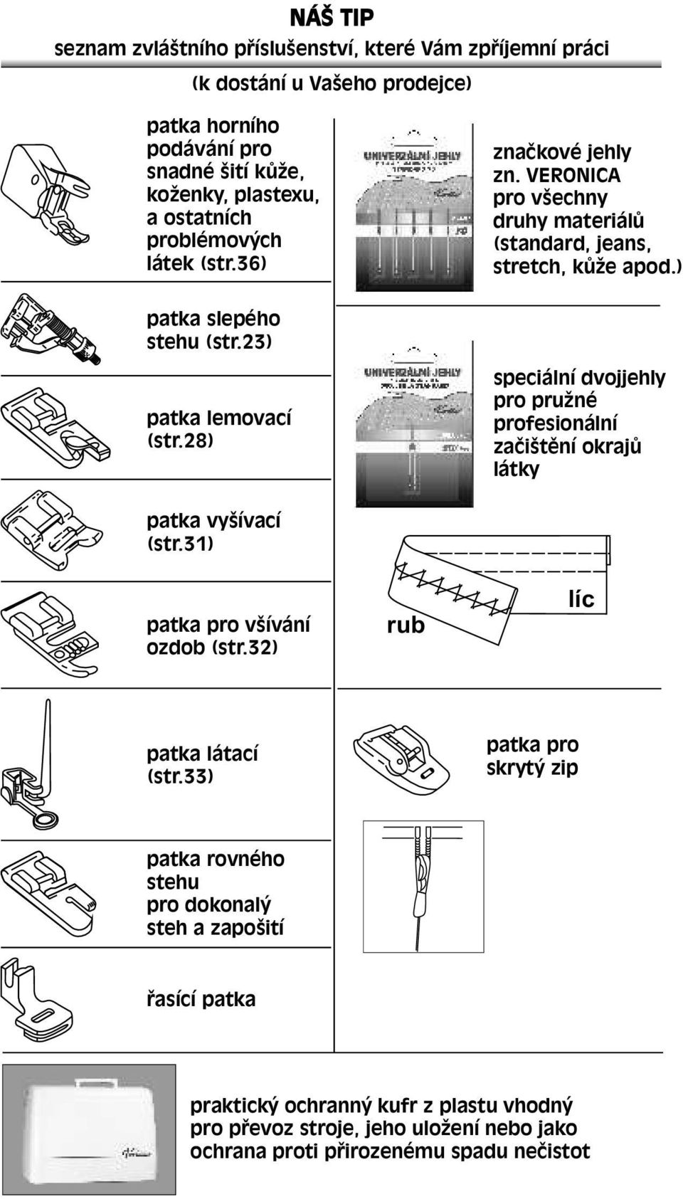 28) speciální dvojjehly pro pružné profesionální začištění okrajů látky patka vyšívací (str.31) patka pro všívání ozdob (str.32) rub líc patka látací (str.