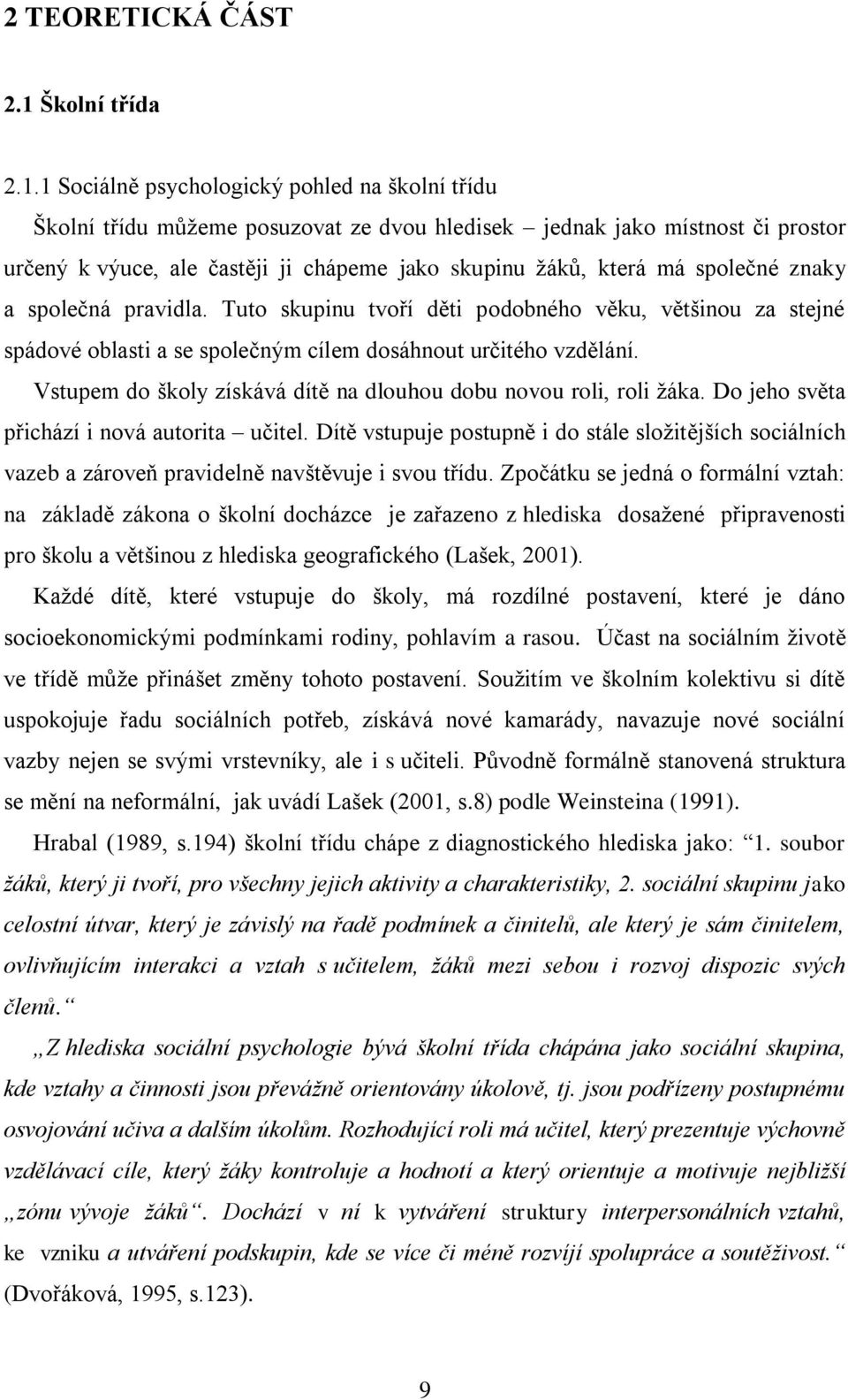 1 Sociálně psychologický pohled na školní třídu Školní třídu můţeme posuzovat ze dvou hledisek jednak jako místnost či prostor určený k výuce, ale častěji ji chápeme jako skupinu ţáků, která má