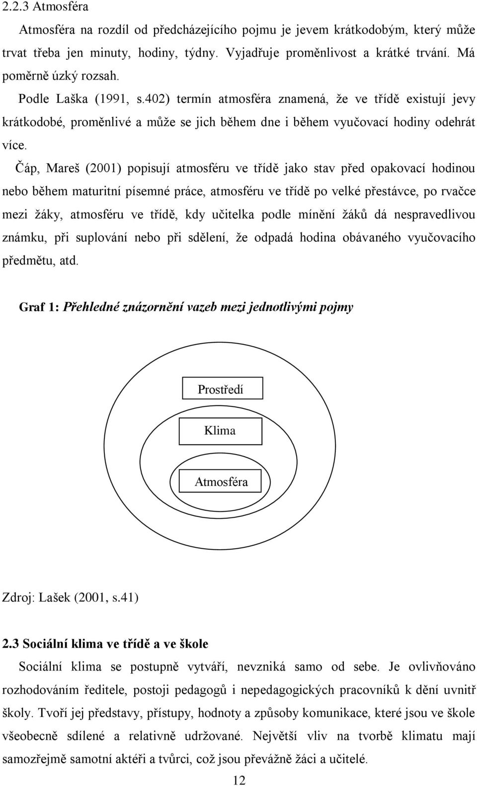 Čáp, Mareš (2001) popisují atmosféru ve třídě jako stav před opakovací hodinou nebo během maturitní písemné práce, atmosféru ve třídě po velké přestávce, po rvačce mezi ţáky, atmosféru ve třídě, kdy