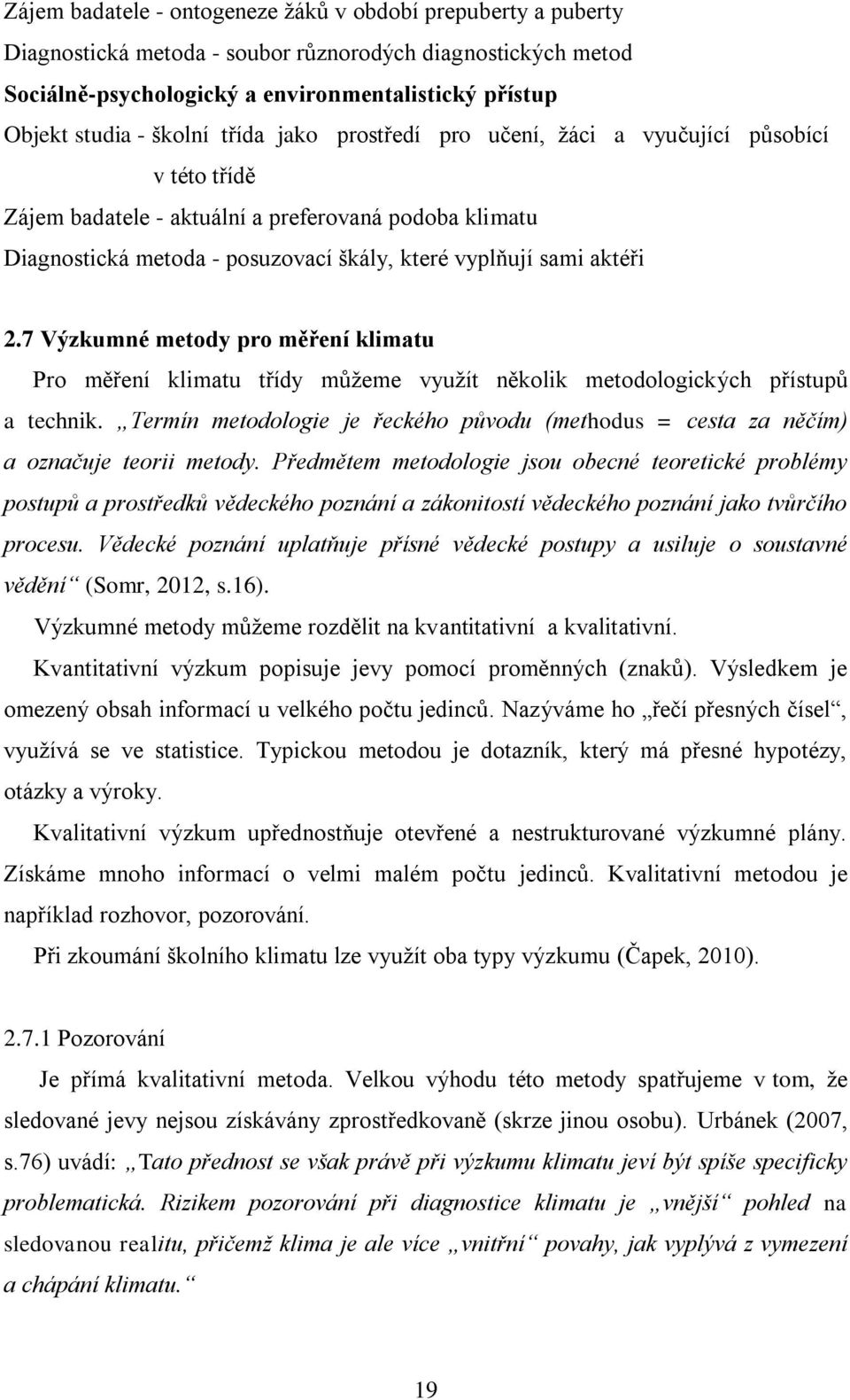 2.7 Výzkumné metody pro měření klimatu Pro měření klimatu třídy můţeme vyuţít několik metodologických přístupů a technik.