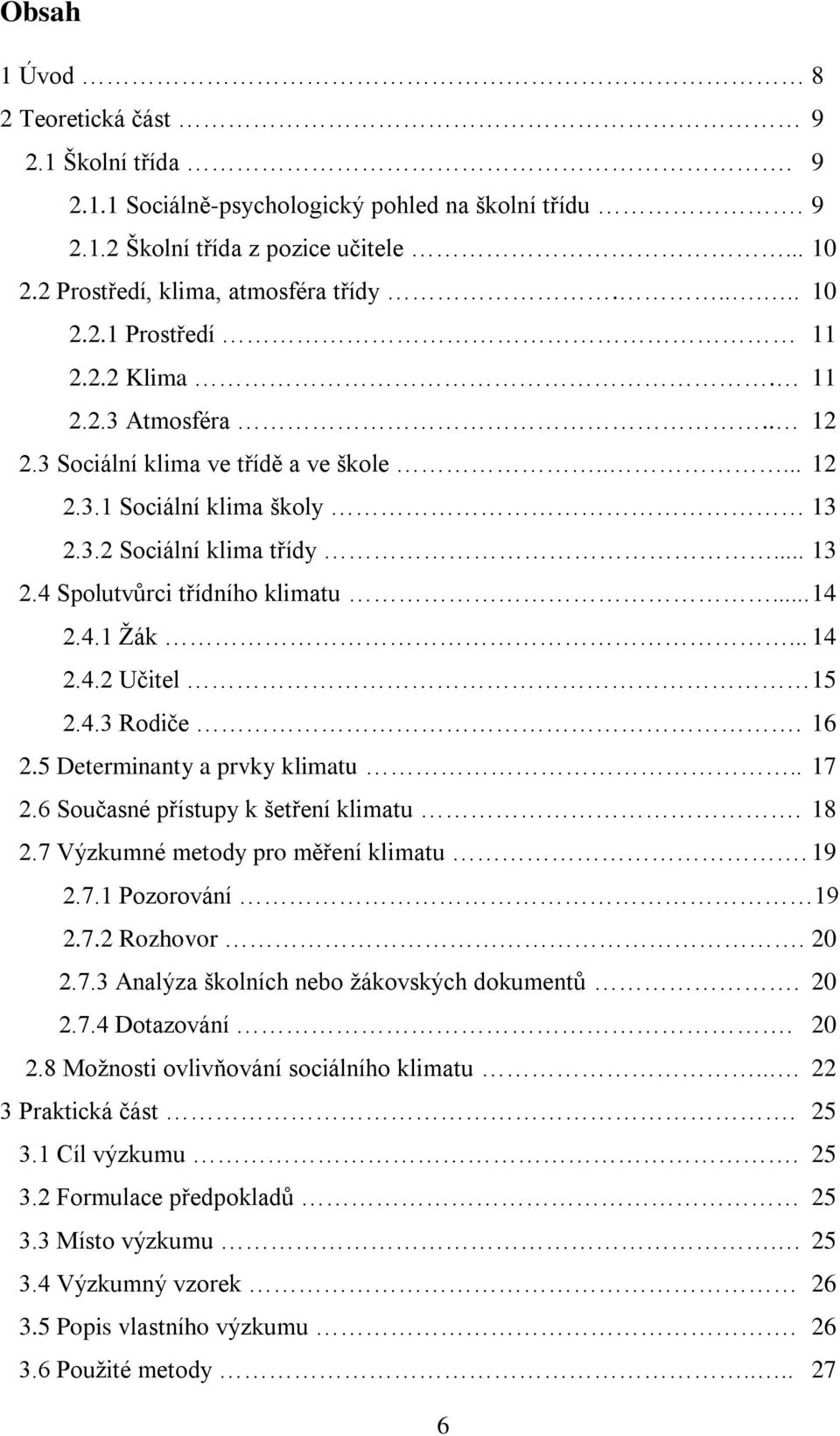 4.3 Rodiče. 16 2.5 Determinanty a prvky klimatu.. 17 2.6 Současné přístupy k šetření klimatu. 18 2.7 Výzkumné metody pro měření klimatu. 19 2.7.1 Pozorování 19 2.7.2 Rozhovor. 20 2.7.3 Analýza školních nebo ţákovských dokumentů.