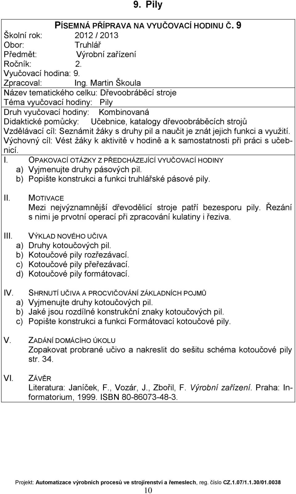 jejich funkci a využití. a) Vyjmenujte druhy pásových pil. b) Popište konstrukci a funkci truhlářské pásové pily. Mezi nejvýznamnější dřevodělicí stroje patří bezesporu pily.