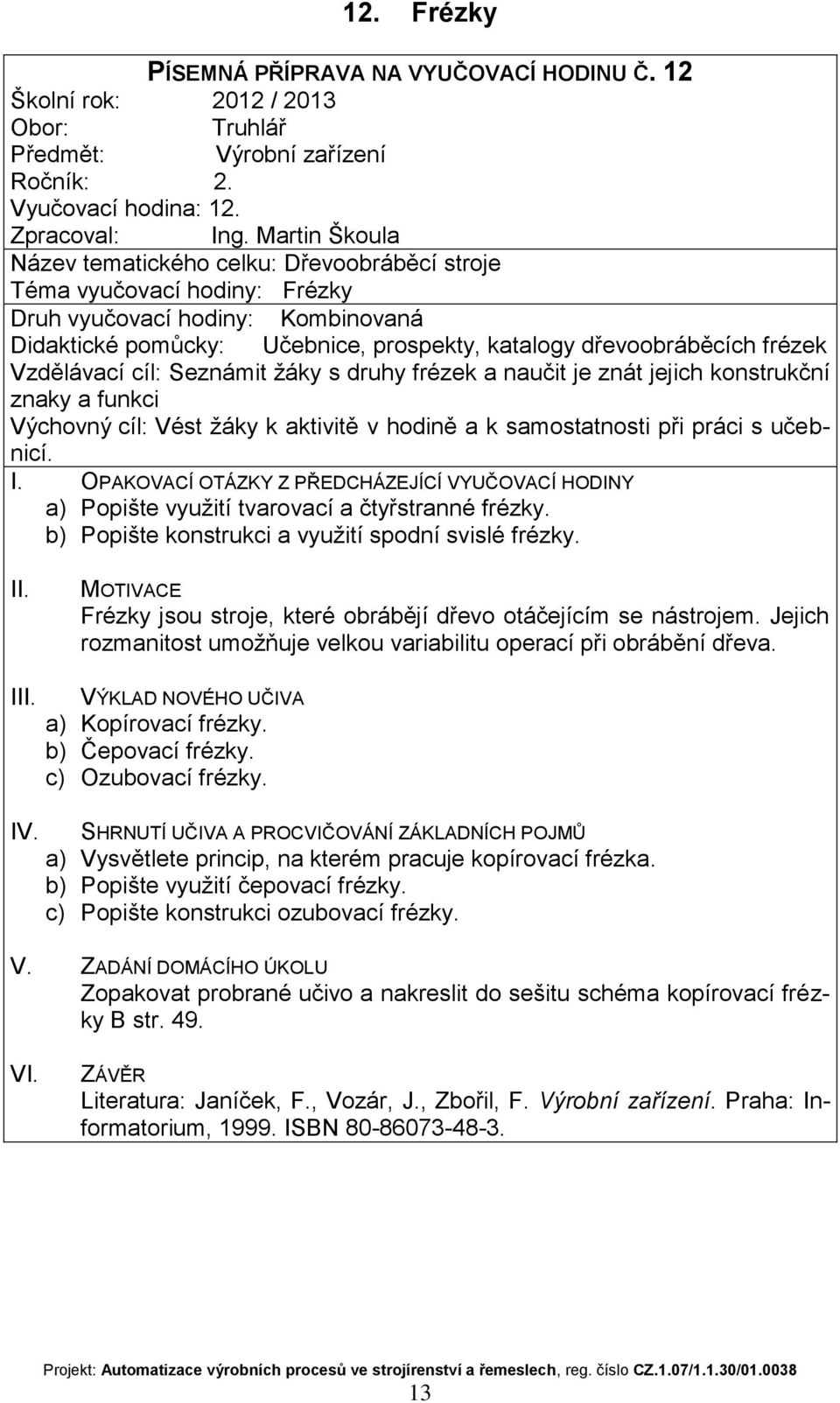 naučit je znát jejich konstrukční znaky a funkci a) Popište využití tvarovací a čtyřstranné frézky. b) Popište konstrukci a využití spodní svislé frézky.