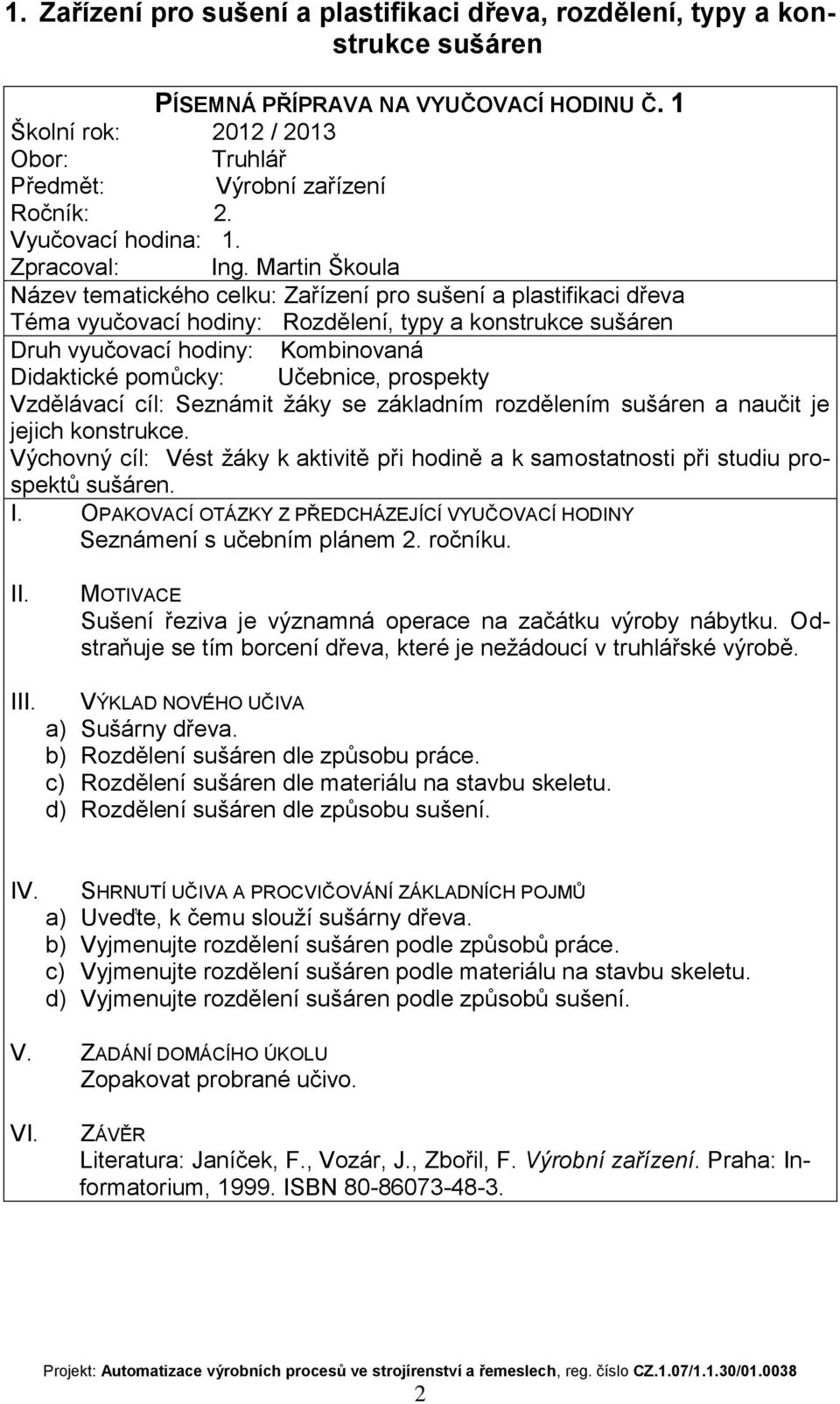 základním rozdělením sušáren a naučit je jejich konstrukce. Výchovný cíl: Vést žáky k aktivitě při hodině a k samostatnosti při studiu prospektů sušáren. Seznámení s učebním plánem 2. ročníku.