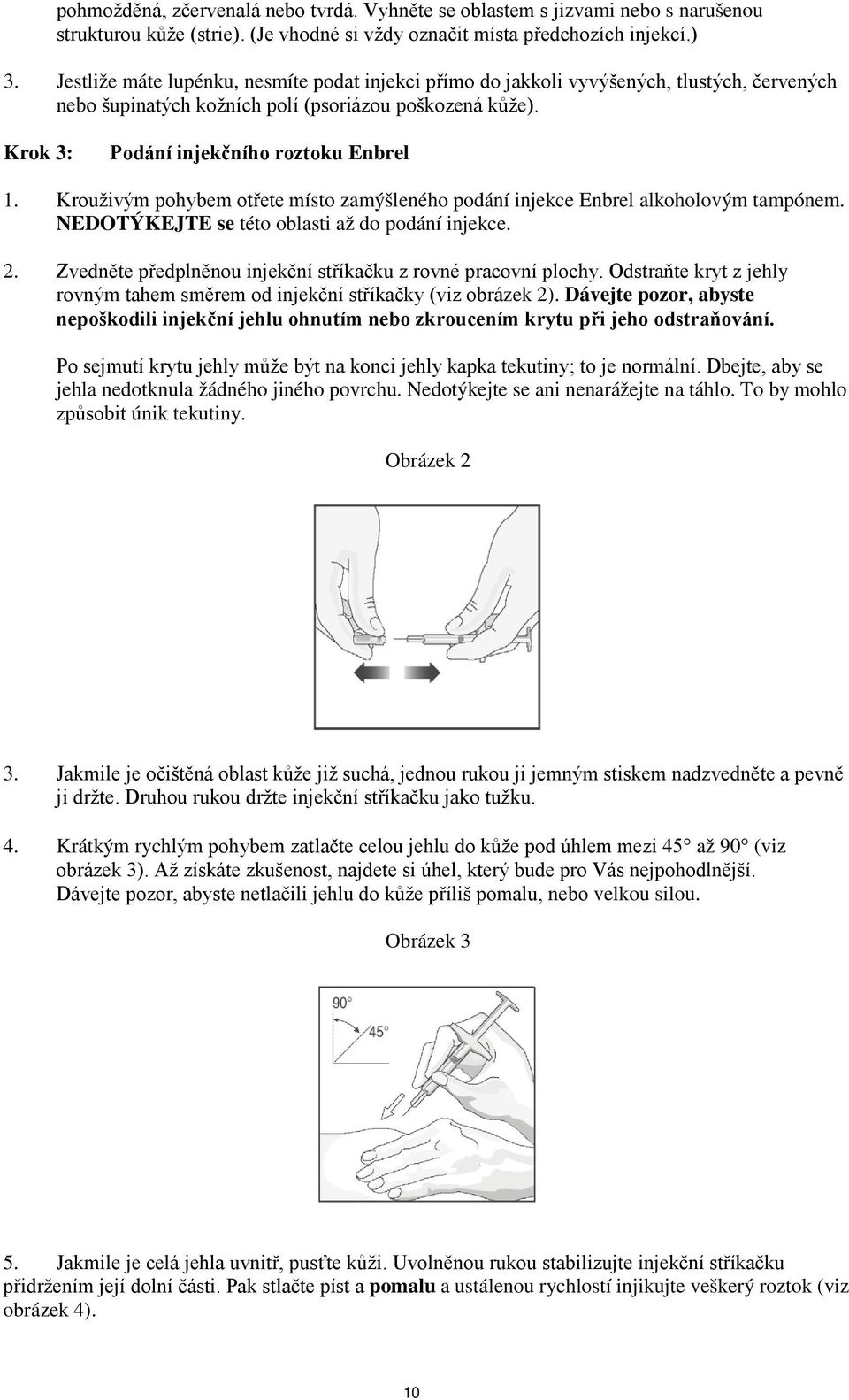 Krouživým pohybem otřete místo zamýšleného podání injekce Enbrel alkoholovým tampónem. NEDOTÝKEJTE se této oblasti až do podání injekce. 2.