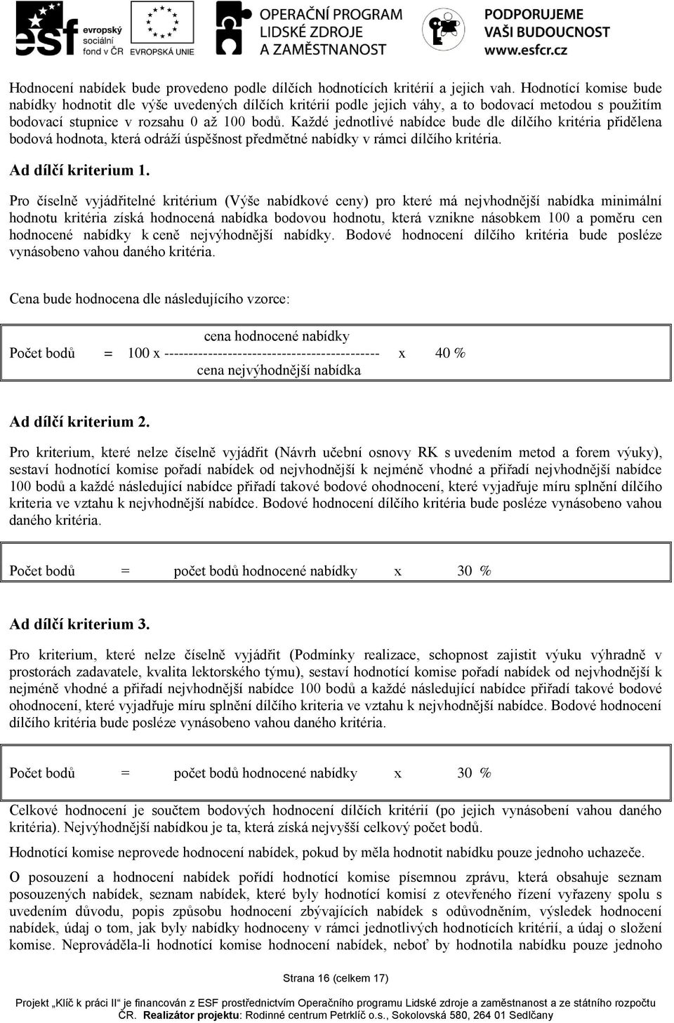 Každé jednotlivé nabídce bude dle dílčího kritéria přidělena bodová hodnota, která odráží úspěšnost předmětné nabídky v rámci dílčího kritéria. Ad dílčí kriterium 1.