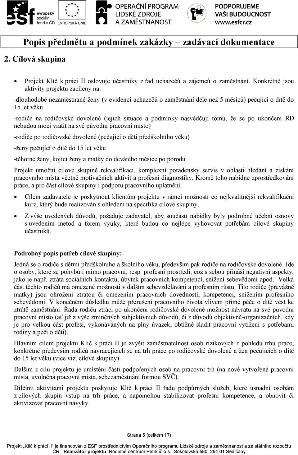 situace a podmínky nasvědčují tomu, že se po ukončení RD nebudou moci vrátit na své původní pracovní místo) -rodiče po rodičovské dovolené (pečující o děti předškolního věku) -ženy pečující o dítě do