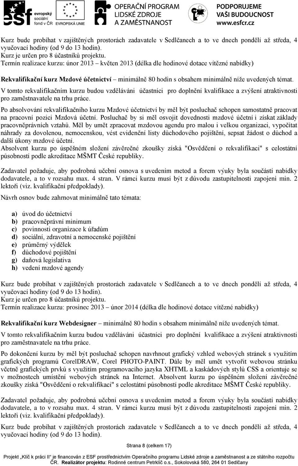 V tomto rekvalifikačním kurzu budou vzděláváni účastníci pro doplnění kvalifikace a zvýšení atraktivnosti pro zaměstnavatele na trhu práce.