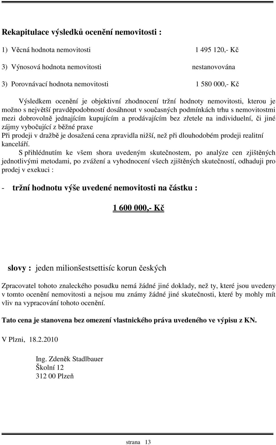 prodávajícím bez zřetele na individuelní, či jiné zájmy vybočující z běžné praxe Při prodeji v dražbě je dosažená cena zpravidla nižší, než při dlouhodobém prodeji realitní kanceláří.