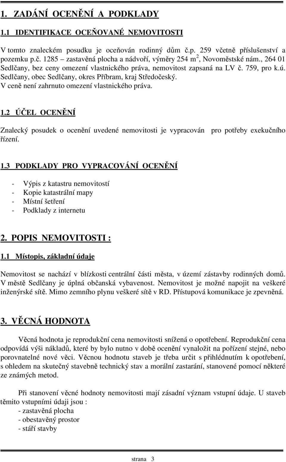 V ceně není zahrnuto omezení vlastnického práva. 1.2 ÚČEL OCENĚNÍ Znalecký posudek o ocenění uvedené nemovitosti je vypracován pro potřeby exekučního řízení. 1.3 PODKLADY PRO VYPRACOVÁNÍ OCENĚNÍ - Výpis z katastru nemovitostí - Kopie katastrální mapy - Místní šetření - Podklady z internetu 2.