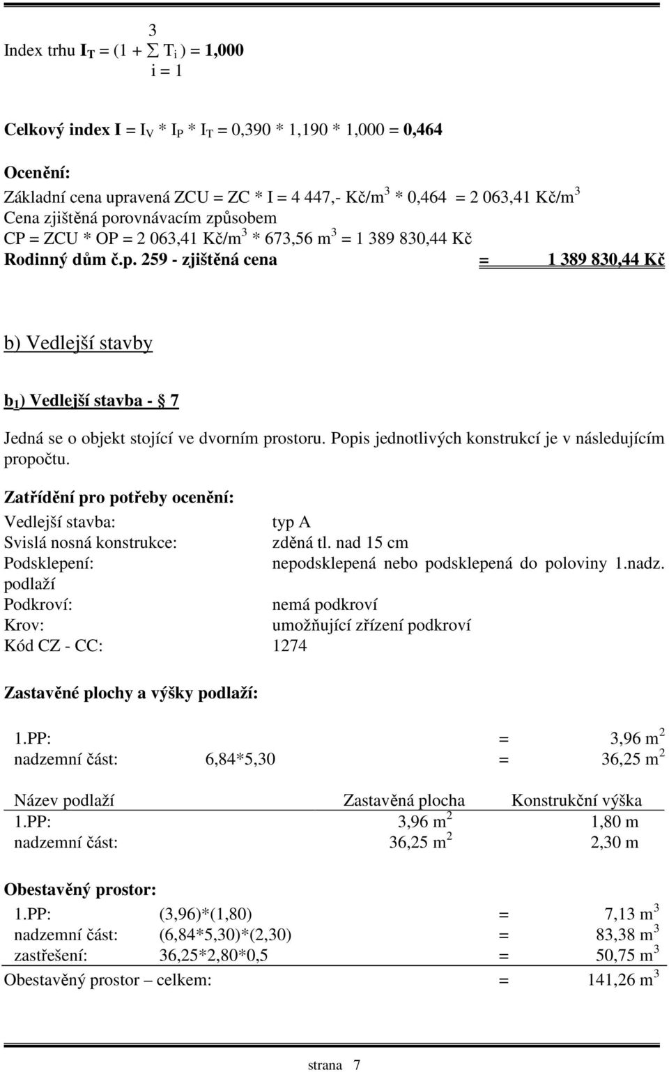 Popis jednotlivých konstrukcí je v následujícím propočtu. Zatřídění pro potřeby ocenění: Vedlejší stavba: typ A Svislá nosná konstrukce: zděná tl.