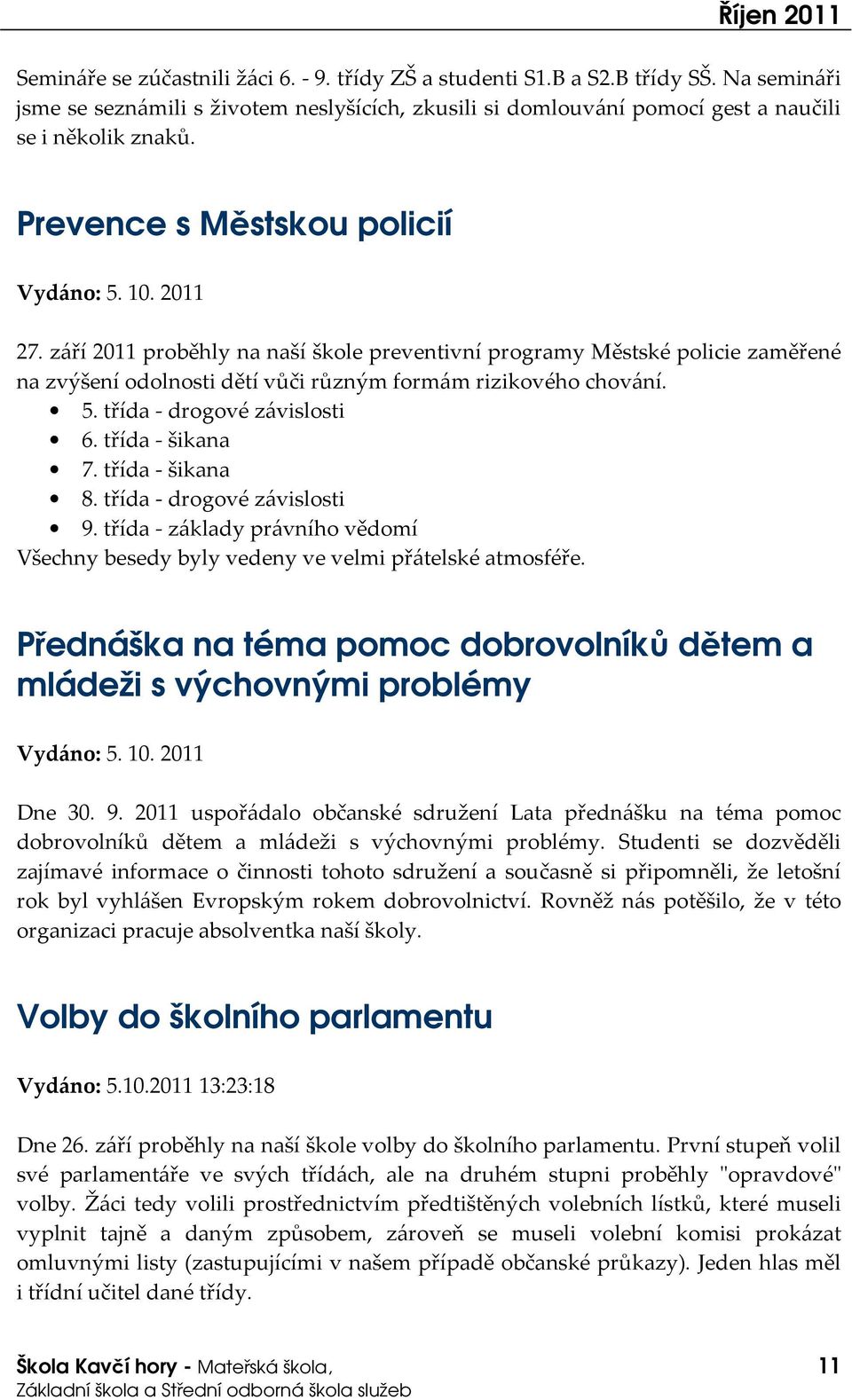 září 2011 proběhly na naší škole preventivní programy Městské policie zaměřené na zvýšení odolnosti dětí vůči různým formám rizikového chování. 5. třída - drogové závislosti 6. třída - šikana 7.