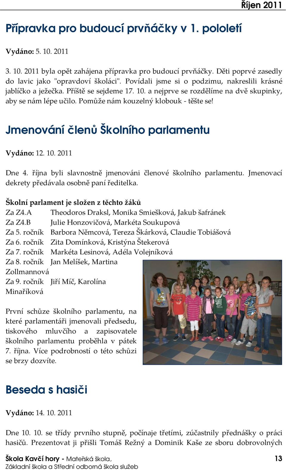 Jmenování členů Školního parlamentu Vydáno: 12. 10. 2011 Dne 4. října byli slavnostně jmenováni členové školního parlamentu. Jmenovací dekrety předávala osobně paní ředitelka.