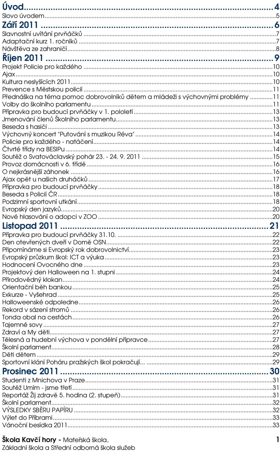 ..11 Přípravka pro budoucí prvňáčky v 1. pololetí...13 Jmenování členů Školního parlamentu...13 Beseda s hasiči...13 Výchovný koncert "Putování s muzikou Réva"...14 Policie pro každého - natáčení.