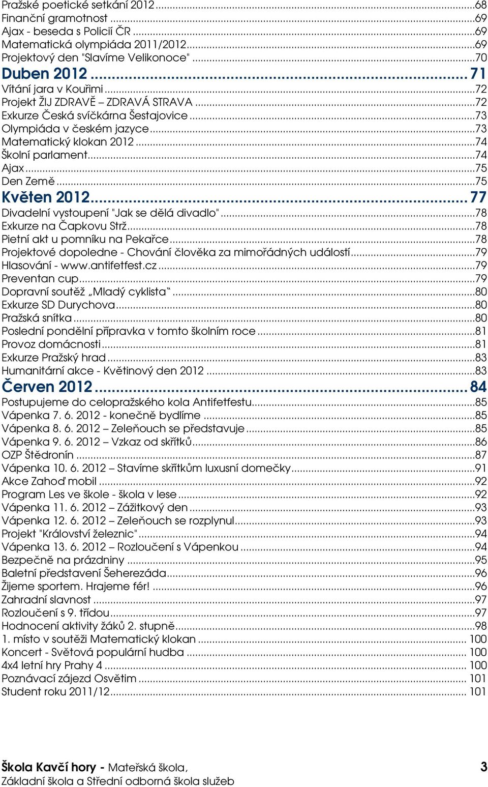 ..75 Den Země...75 Květen 2012... 77 Divadelní vystoupení "Jak se dělá divadlo"...78 Exkurze na Čapkovu Strž...78 Pietní akt u pomníku na Pekařce.