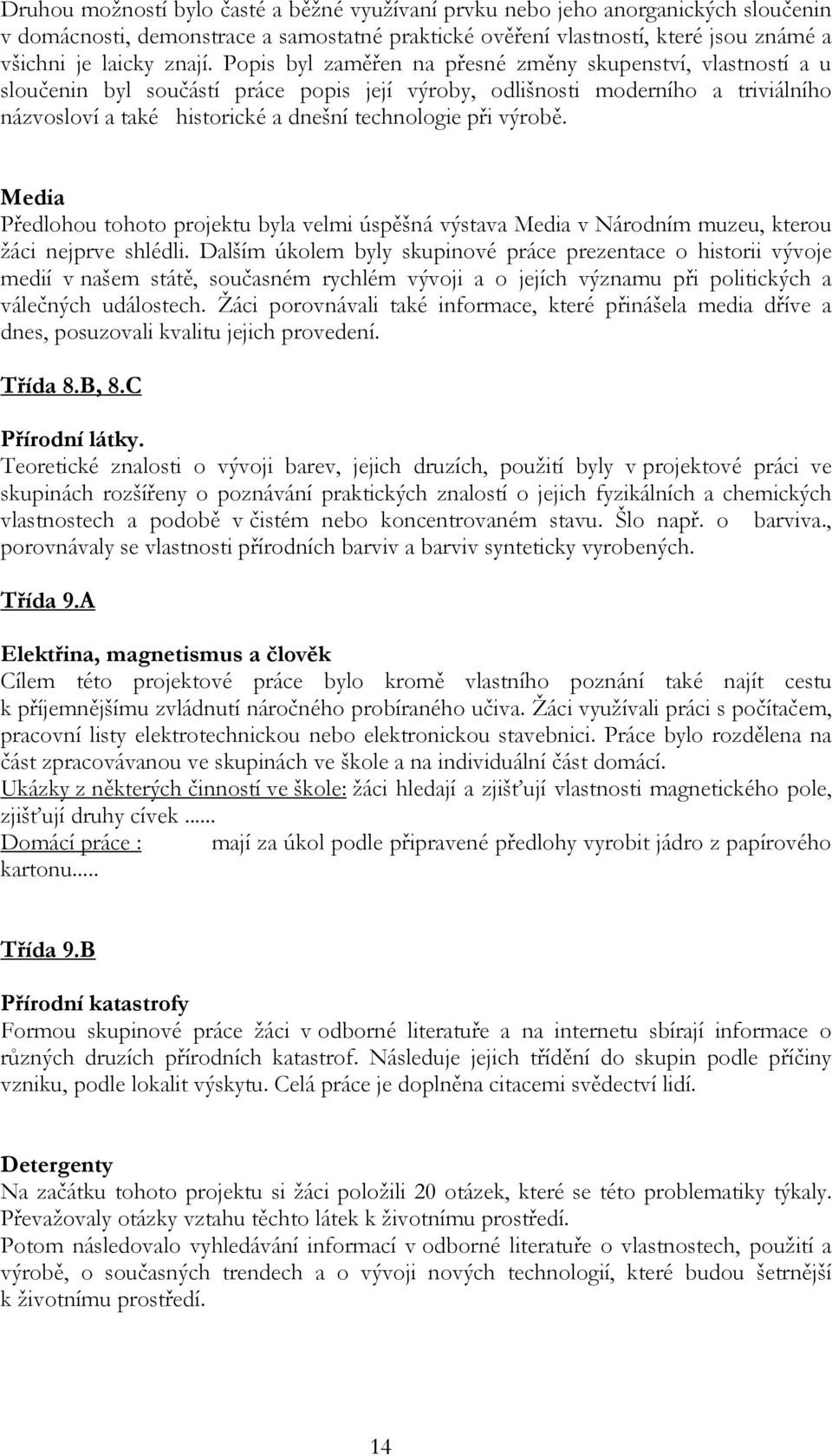 výrobě. Media Předlohou tohoto projektu byla velmi úspěšná výstava Media v Národním muzeu, kterou žáci nejprve shlédli.