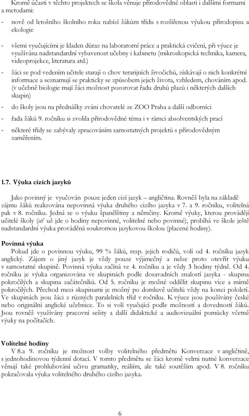 literatura atd.) - žáci se pod vedením učitele starají o chov terarijních živočichů, získávají o nich konkrétní informace a seznamují se prakticky se způsobem jejich života, vzhledem, chováním apod.